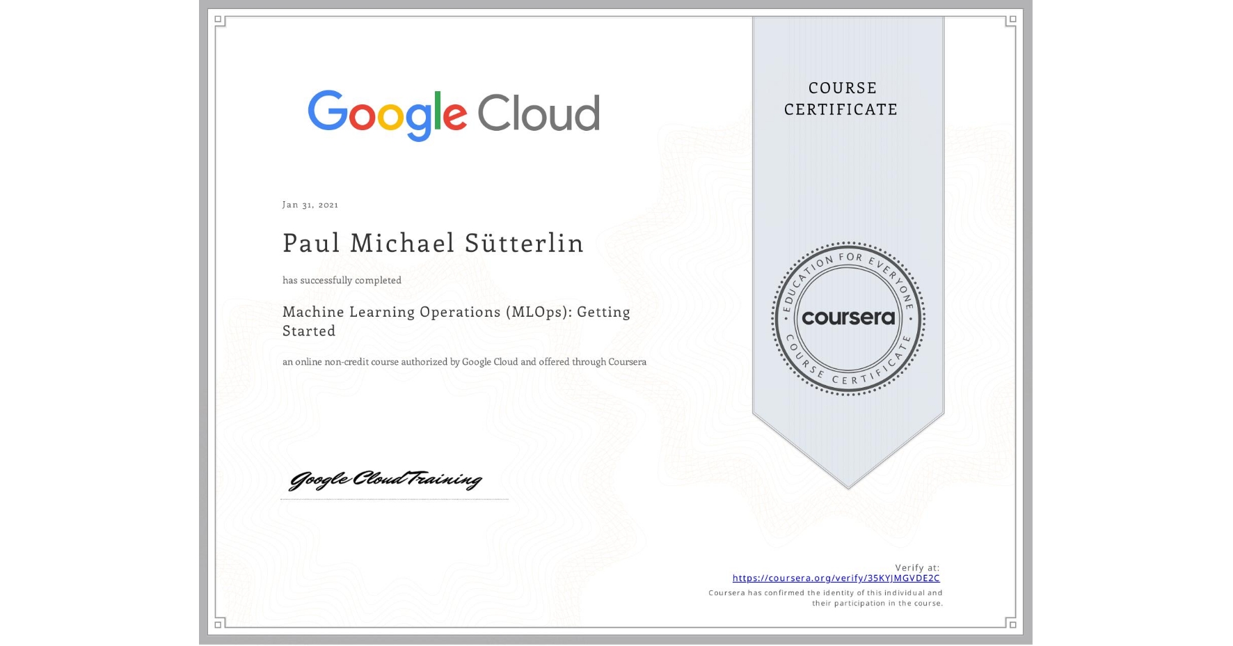 View certificate for Paul Michael Sütterlin, Machine Learning Operations (MLOps): Getting Started, an online non-credit course authorized by Google Cloud and offered through Coursera