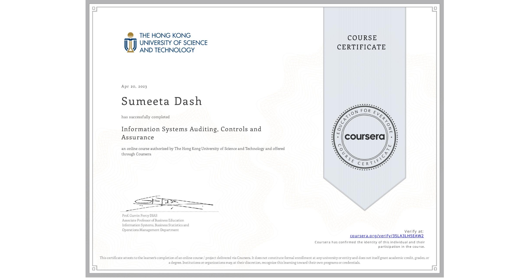 View certificate for Sumeeta Dash, Information Systems Auditing, Controls and Assurance, an online non-credit course authorized by The Hong Kong University of Science and Technology and offered through Coursera