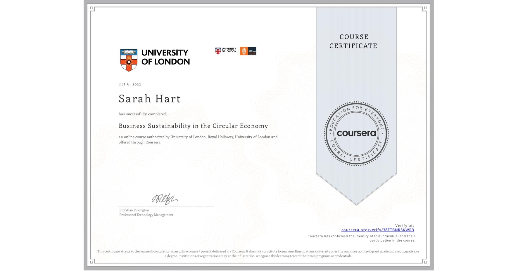 View certificate for Sarah Hart, Business Sustainability in the Circular Economy, an online non-credit course authorized by University of London & Royal Holloway, University of London and offered through Coursera