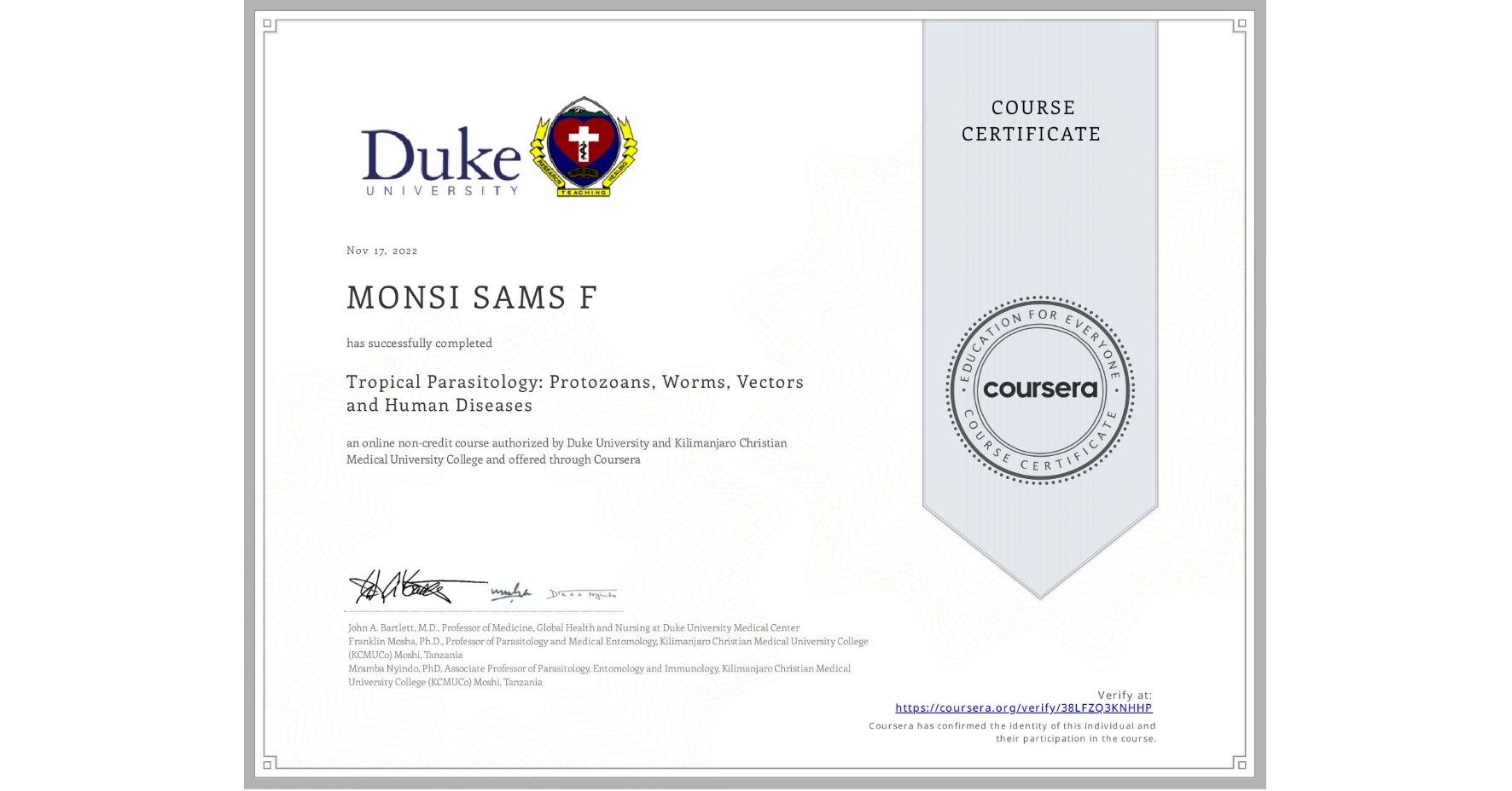 View certificate for MONSI SAMS F , Tropical Parasitology: Protozoans, Worms, Vectors and Human Diseases, an online non-credit course authorized by Duke University & Kilimanjaro Christian Medical University College and offered through Coursera