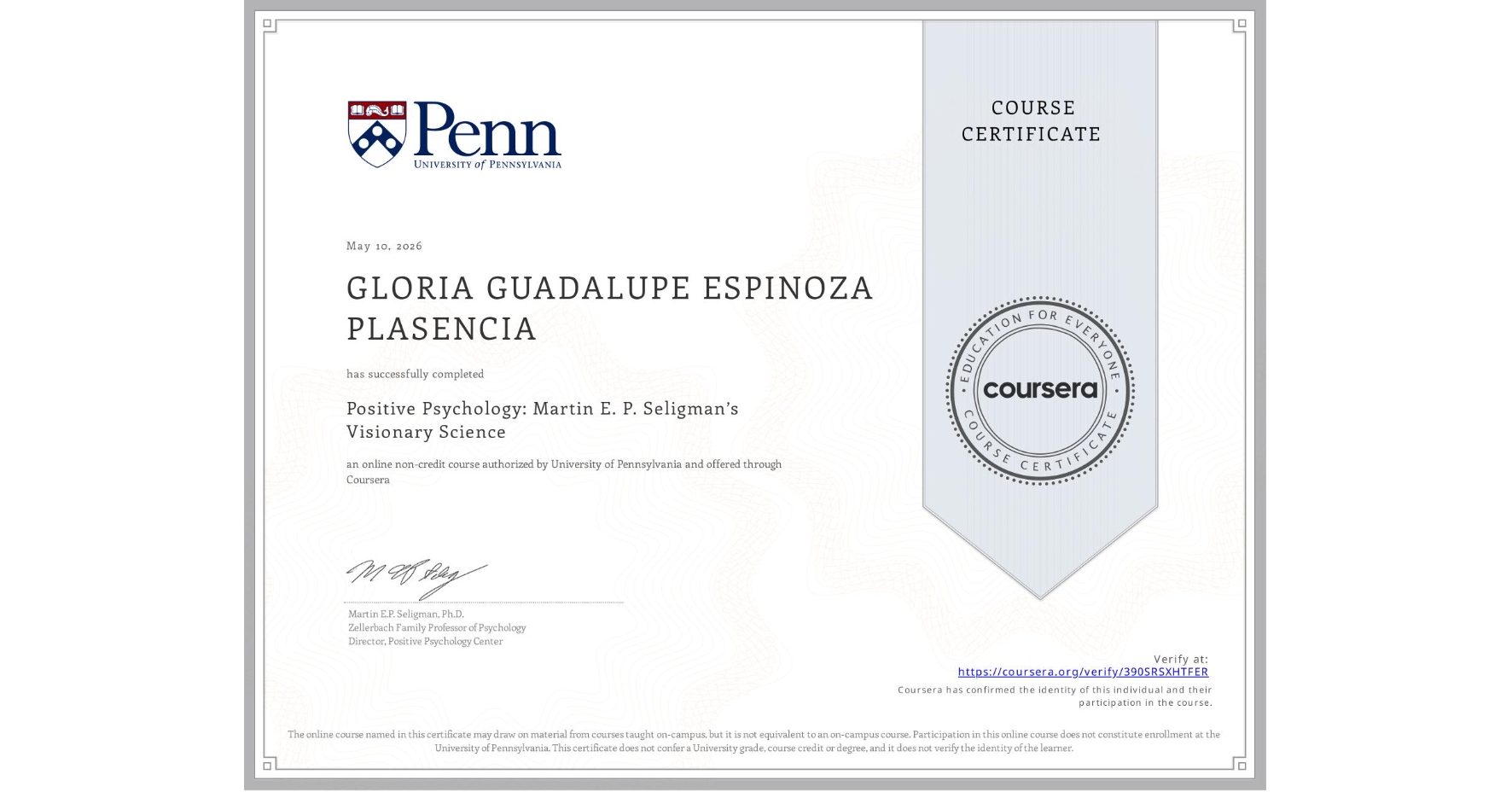 View certificate for GLORIA GUADALUPE ESPINOZA PLASENCIA, Positive Psychology: Martin E. P. Seligman’s Visionary Science, an online non-credit course authorized by University of Pennsylvania and offered through Coursera
