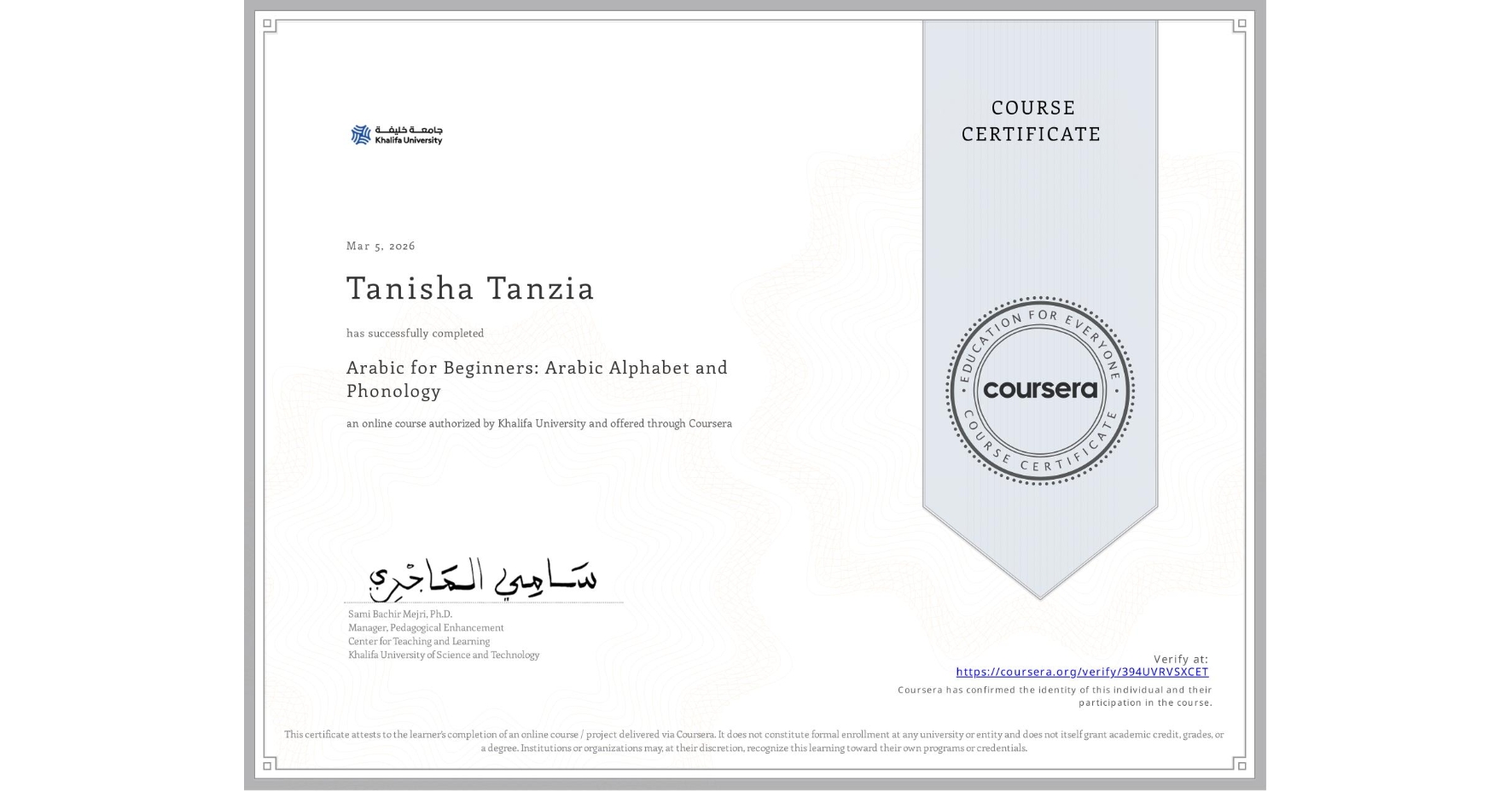 View certificate for Tanisha Tanzia, Arabic for Beginners: Arabic Alphabet and Phonology, an online non-credit course authorized by Khalifa University and offered through Coursera