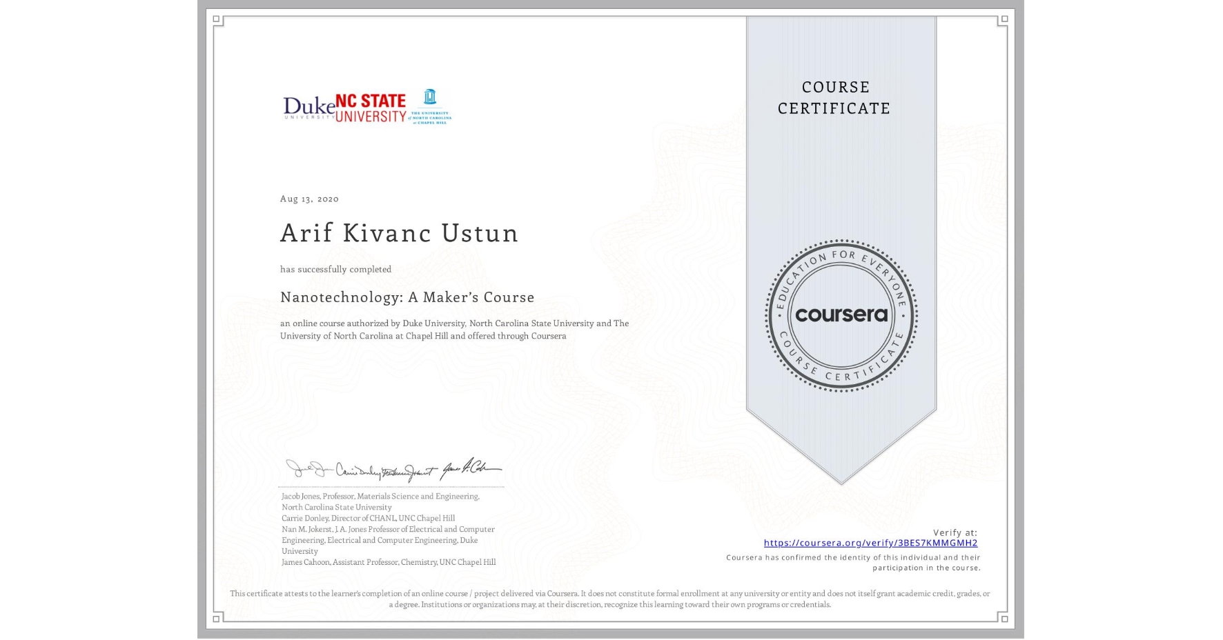 View certificate for Arif Kivanc Ustun, Nanotechnology: A Maker’s Course, an online non-credit course authorized by Duke University, North Carolina State University & The University of North Carolina at Chapel Hill and offered through Coursera