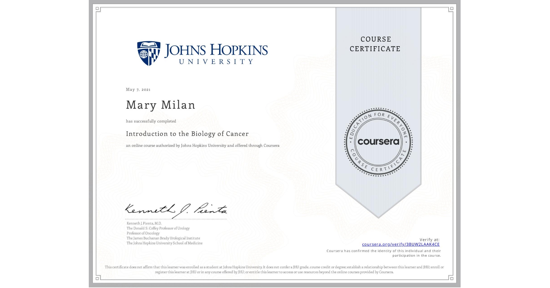 View certificate for Mary Milan, Introduction to the Biology of Cancer, an online non-credit course authorized by Johns Hopkins University and offered through Coursera