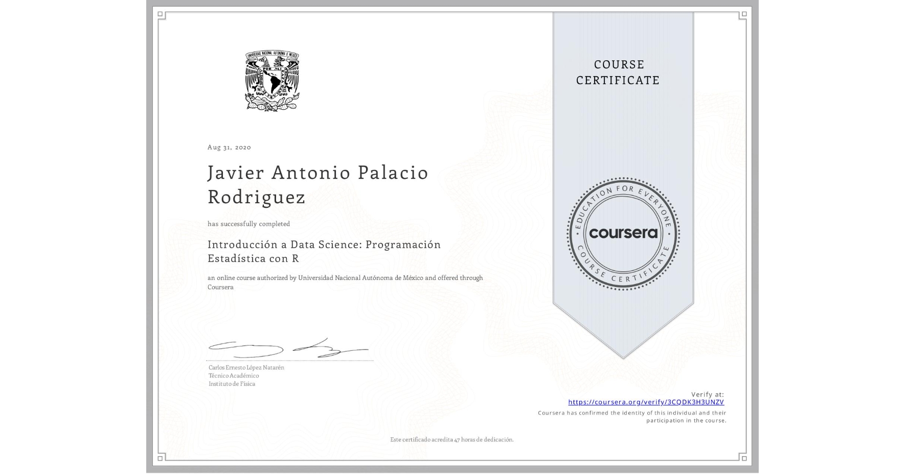 View certificate for Javier Antonio Palacio Rodriguez, Introducción a Data Science: Programación Estadística con R, an online non-credit course authorized by Universidad Nacional Autónoma de México and offered through Coursera