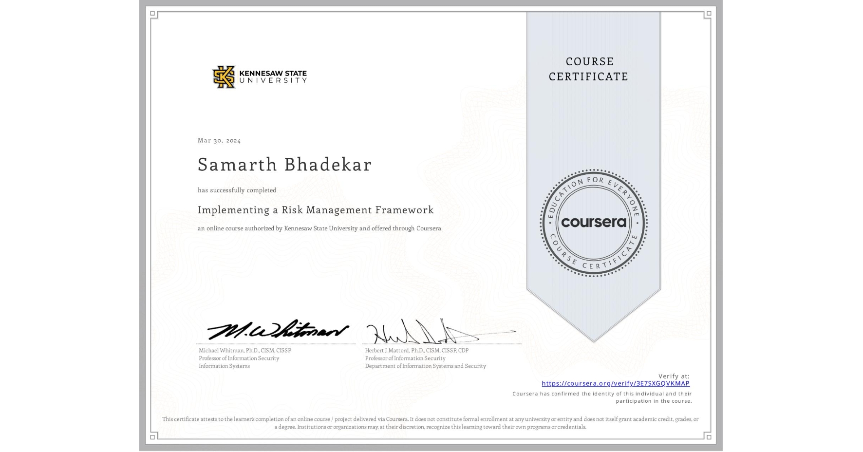 View certificate for Samarth Bhadekar, Implementing a Risk Management Framework , an online non-credit course authorized by Kennesaw State University and offered through Coursera