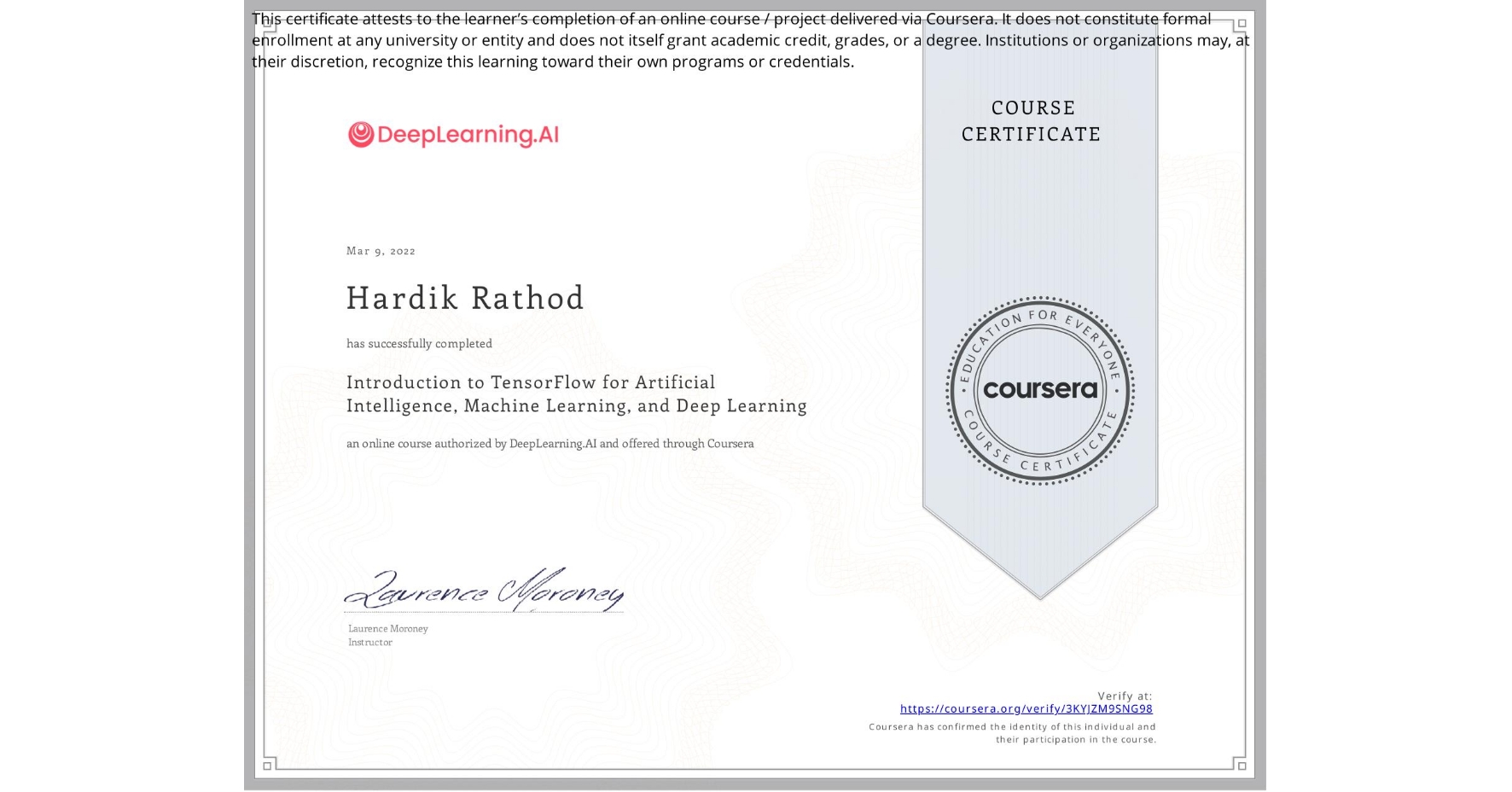 View certificate for Hardik Rathod, Introduction to TensorFlow for Artificial Intelligence, Machine Learning, and Deep Learning, an online non-credit course authorized by DeepLearning.AI and offered through Coursera