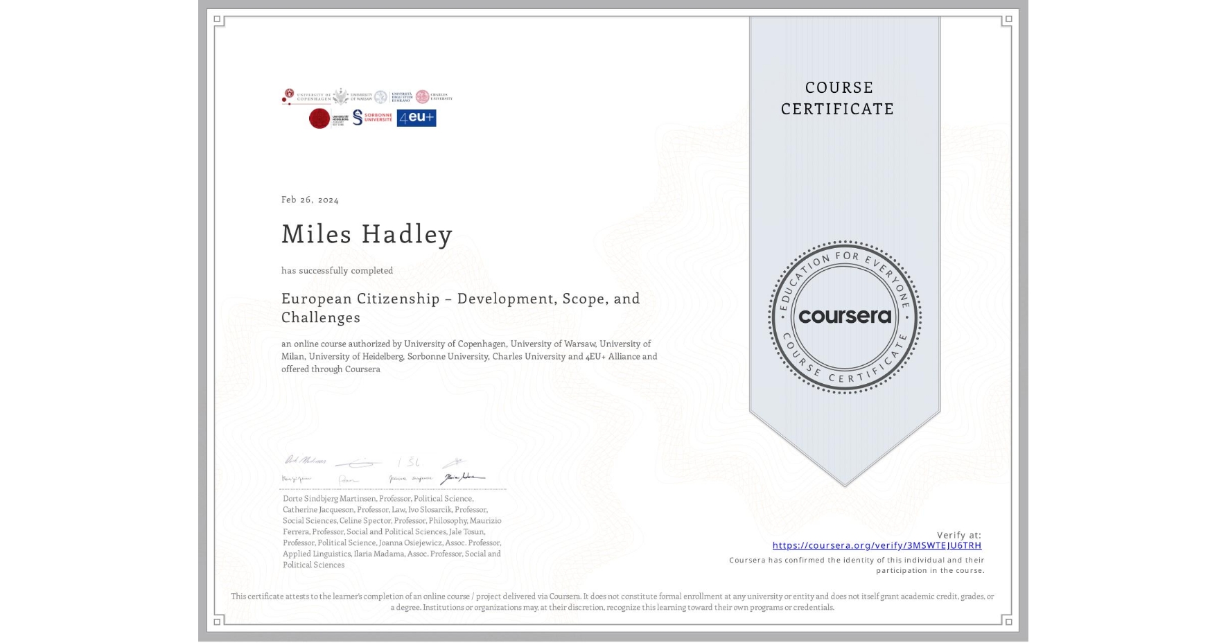 View certificate for Miles Hadley, European Citizenship – Development, Scope, and Challenges, an online non-credit course authorized by University of Copenhagen, University of Warsaw, University of Milan, University of Heidelberg, Sorbonne University, Charles University & 4EU+ Alliance and offered through Coursera