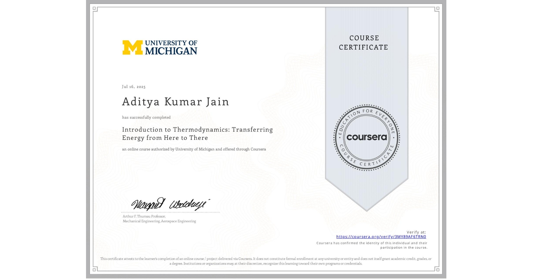 View certificate for Aditya Kumar Jain, Introduction to Thermodynamics: Transferring Energy from Here to There, an online non-credit course authorized by University of Michigan and offered through Coursera