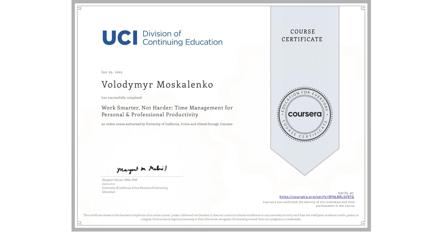 View certificate for Volodymyr Moskalenko, Work Smarter, Not Harder: Time Management for Personal & Professional Productivity, an online non-credit course authorized by University of California, Irvine and offered through Coursera