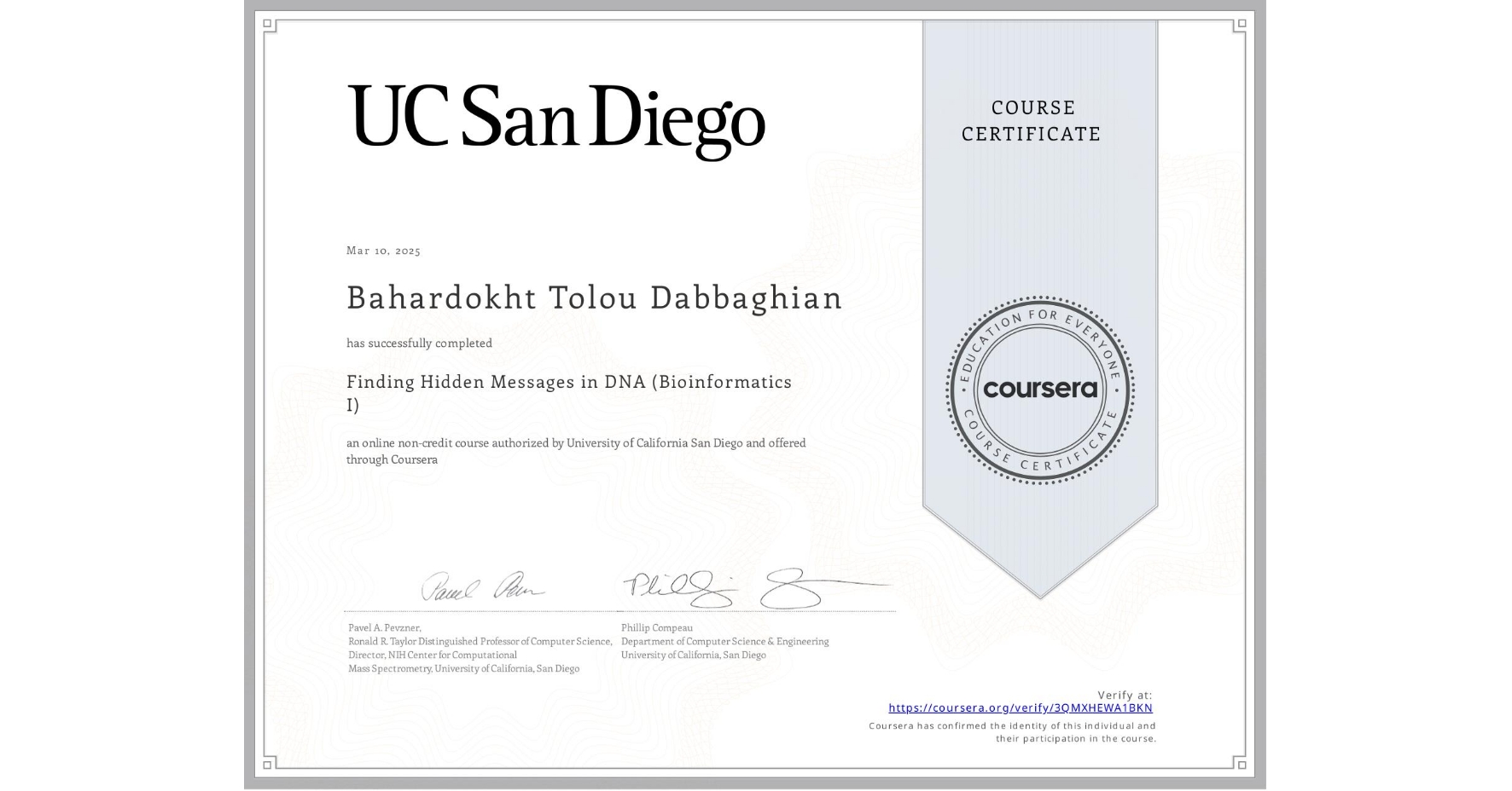 View certificate for Bahardokht Tolou Dabbaghian, Finding Hidden Messages in DNA (Bioinformatics I), an online non-credit course authorized by University of California San Diego and offered through Coursera