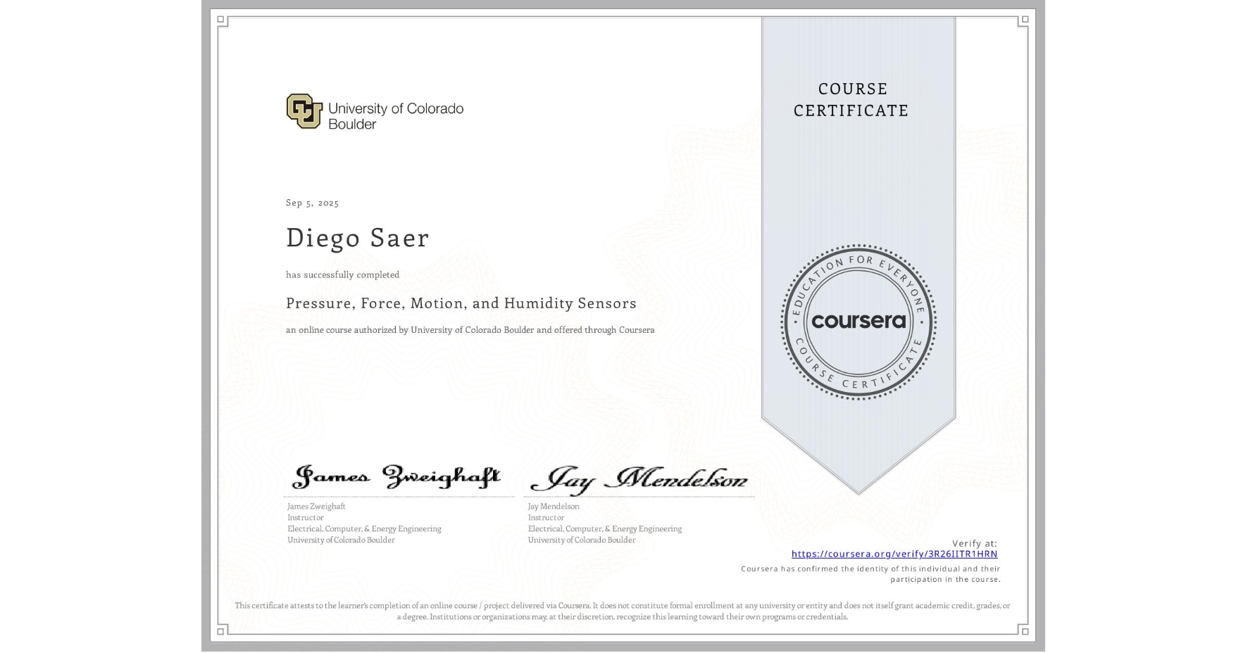 View certificate for Diego Saer, Pressure, Force, Motion, and Humidity Sensors , an online non-credit course authorized by University of Colorado Boulder and offered through Coursera