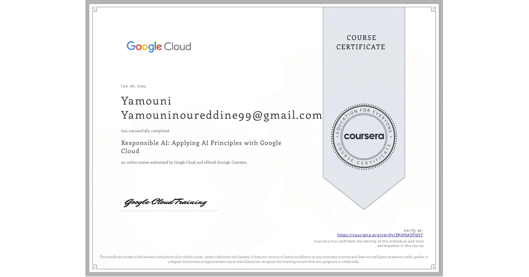 View certificate for Yamouni Yamouninoureddine99@gmail.com, Responsible AI: Applying AI Principles with Google Cloud, an online non-credit course authorized by Google Cloud and offered through Coursera
