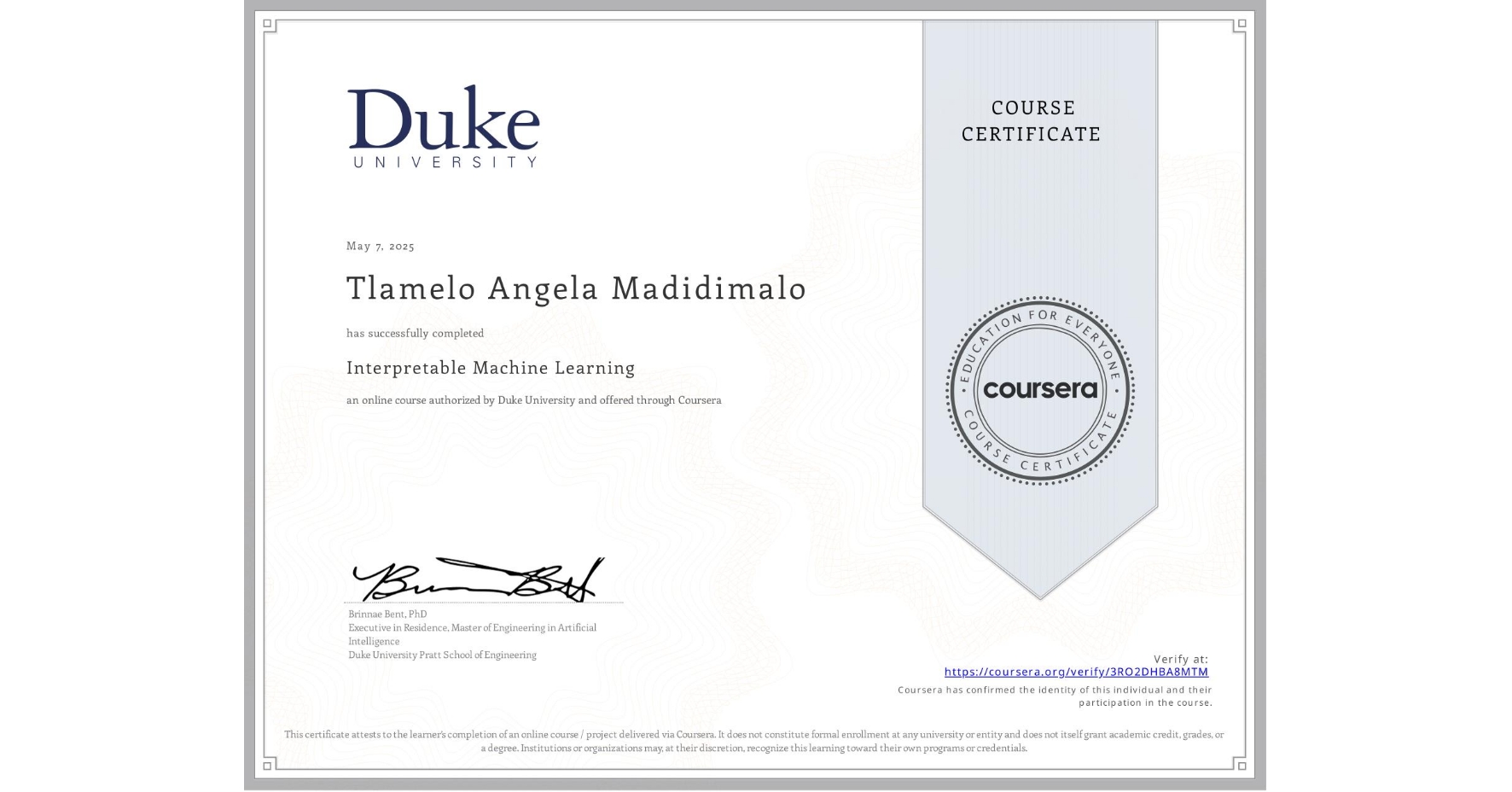View certificate for Tlamelo Angela Madidimalo, Interpretable Machine Learning, an online non-credit course authorized by Duke University and offered through Coursera