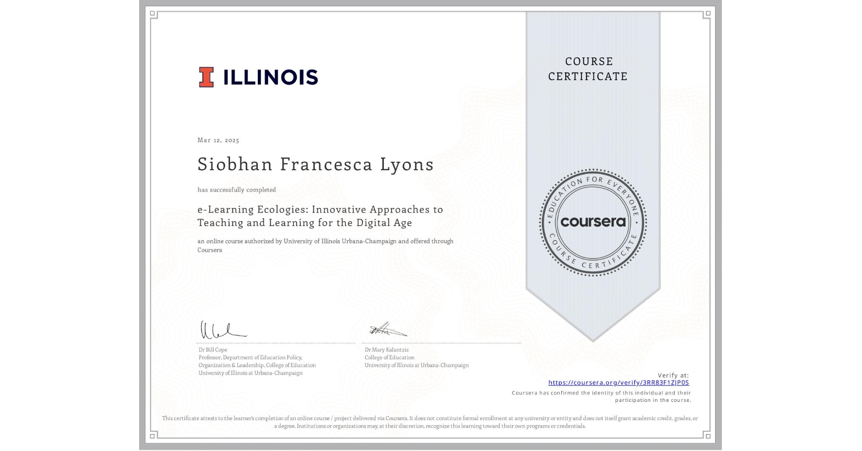 View certificate for Siobhan Francesca Lyons, e-Learning Ecologies: Innovative Approaches to Teaching and Learning for the Digital Age, an online non-credit course authorized by University of Illinois Urbana-Champaign and offered through Coursera