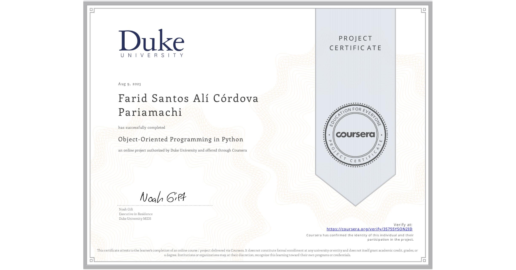 View certificate for Farid Santos Alà Córdova Pariamachi, Object-Oriented Programming in Python, an online non-credit course authorized by Duke University and offered through Coursera