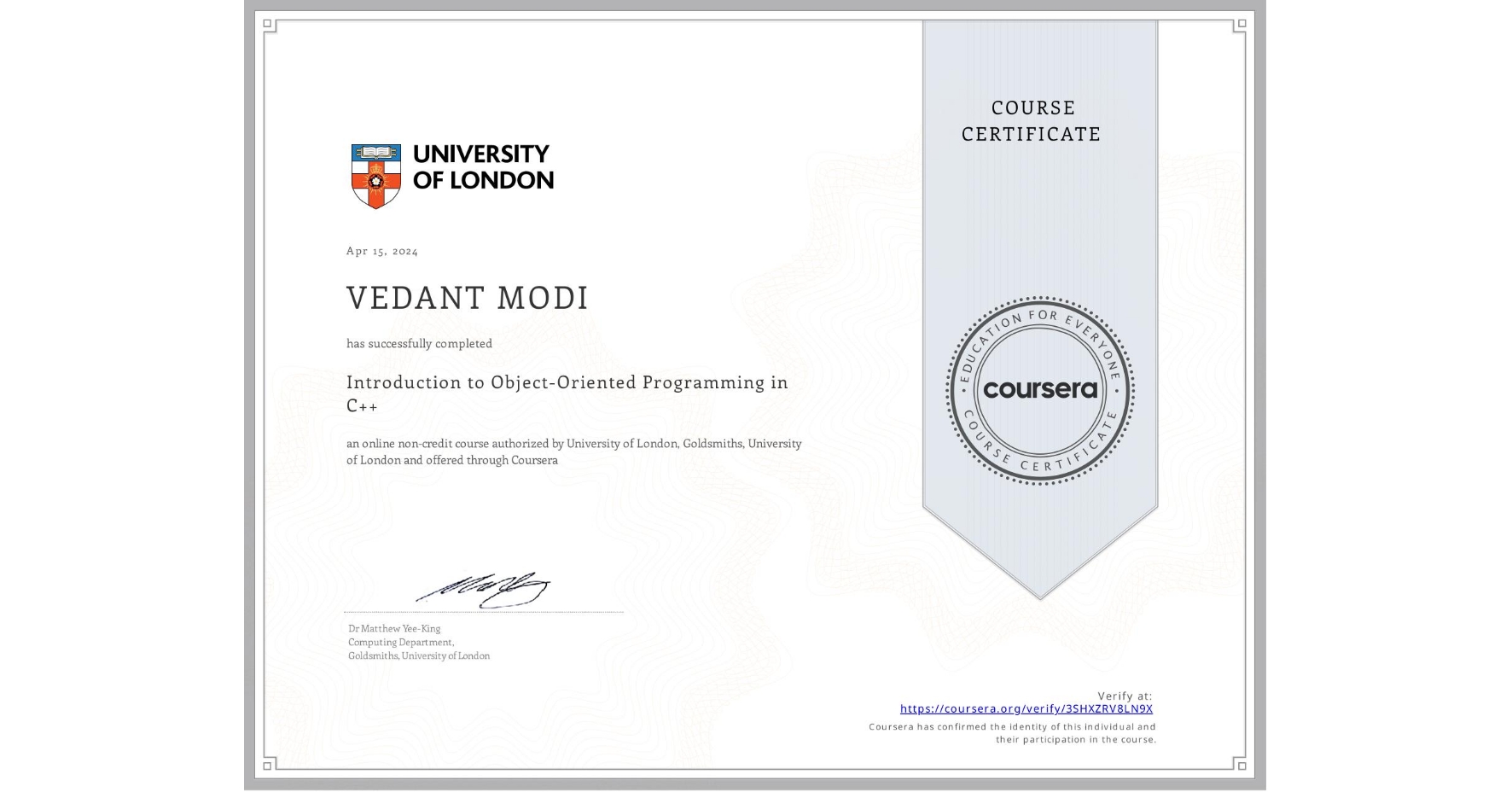 View certificate for VEDANT MODI, Introduction to Object-Oriented Programming in C++, an online non-credit course authorized by University of London & Goldsmiths, University of London and offered through Coursera