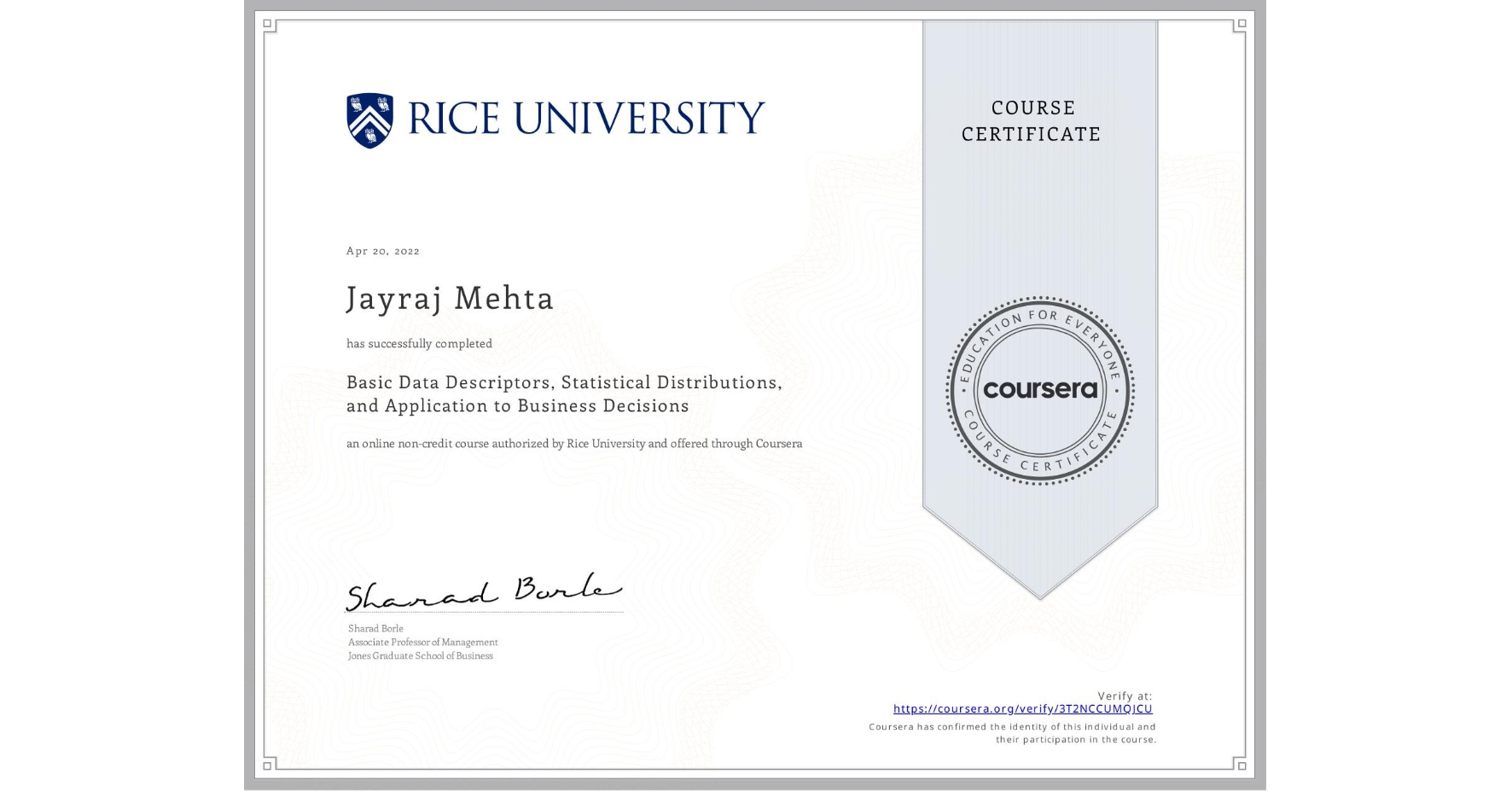 View certificate for Jayraj Mehta, Basic Data Descriptors, Statistical Distributions, and Application to Business Decisions, an online non-credit course authorized by Rice University and offered through Coursera
