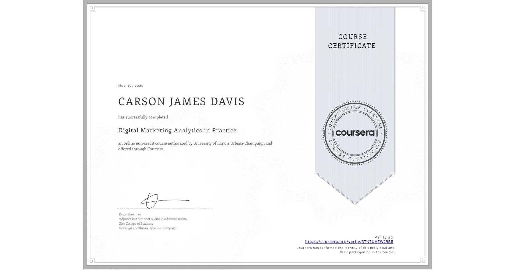 View certificate for CARSON JAMES  DAVIS, Digital Marketing Analytics in Practice, an online non-credit course authorized by University of Illinois Urbana-Champaign and offered through Coursera