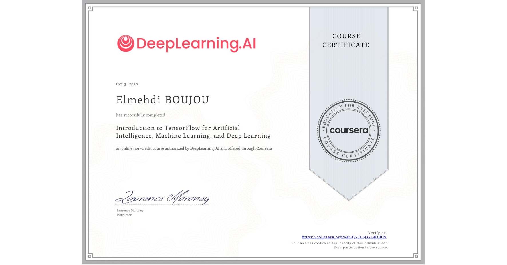 View certificate for Elmehdi BOUJOU, Introduction to TensorFlow for Artificial Intelligence, Machine Learning, and Deep Learning, an online non-credit course authorized by DeepLearning.AI and offered through Coursera