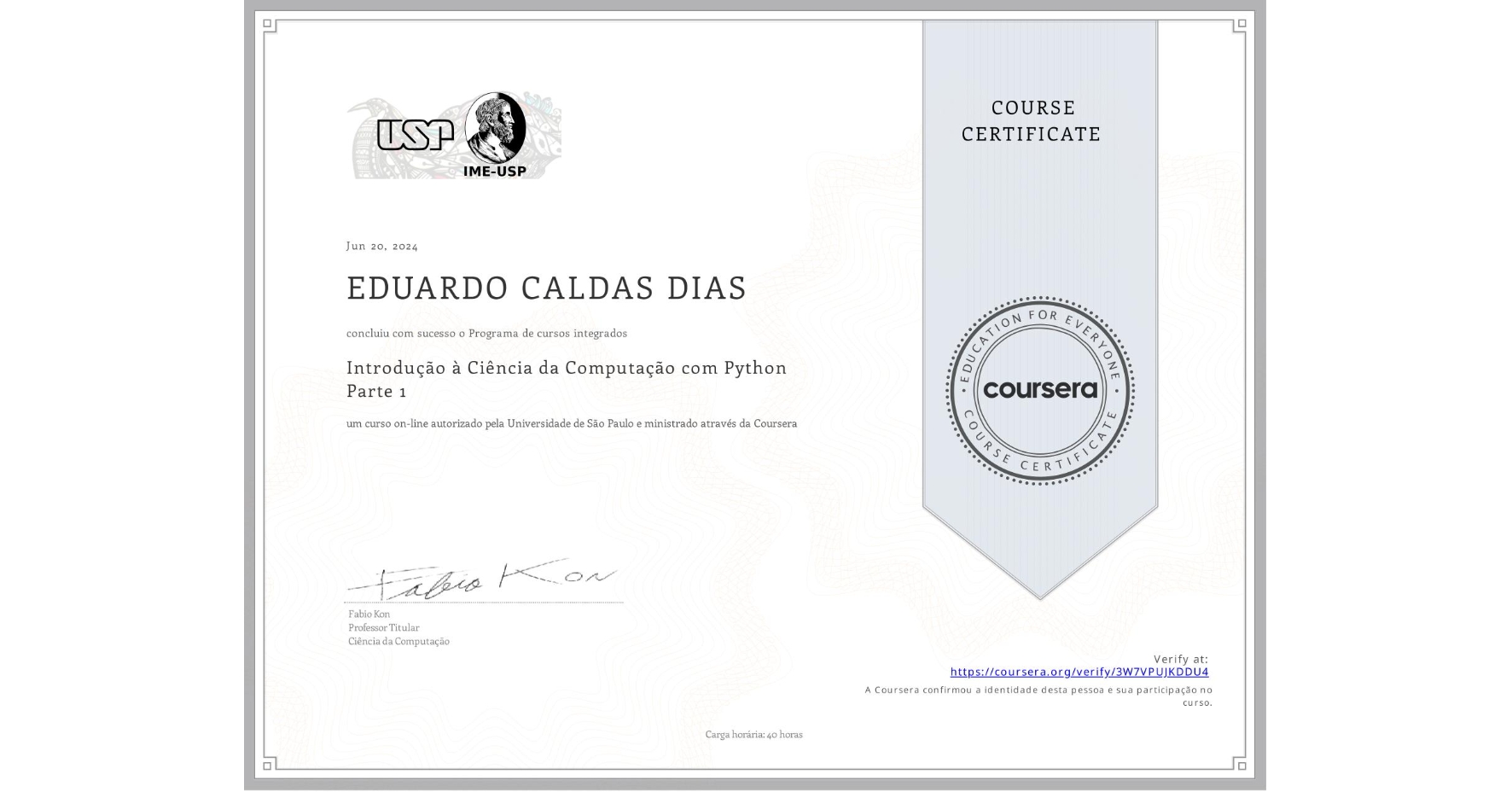 View certificate for EDUARDO CALDAS DIAS, Introdução à Ciência da Computação com Python Parte 1, an online non-credit course authorized by Universidade de São Paulo and offered through Coursera