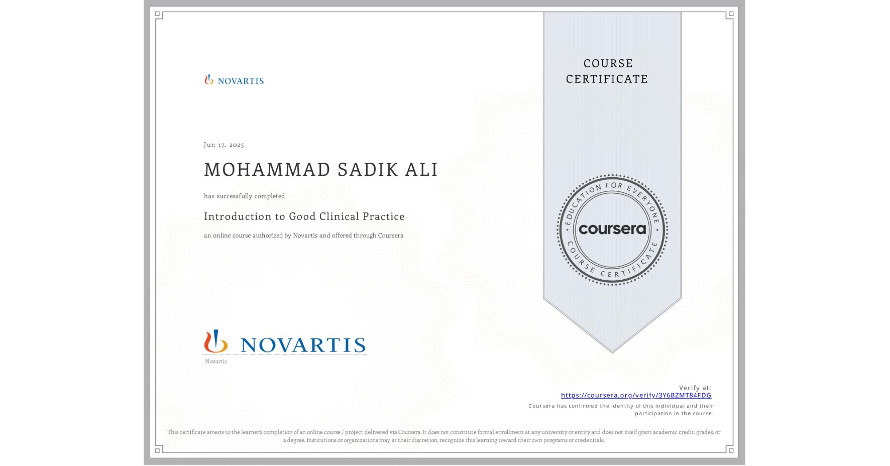 View certificate for MOHAMMAD SADIK ALI, Introduction to Good Clinical Practice, an online non-credit course authorized by Novartis and offered through Coursera