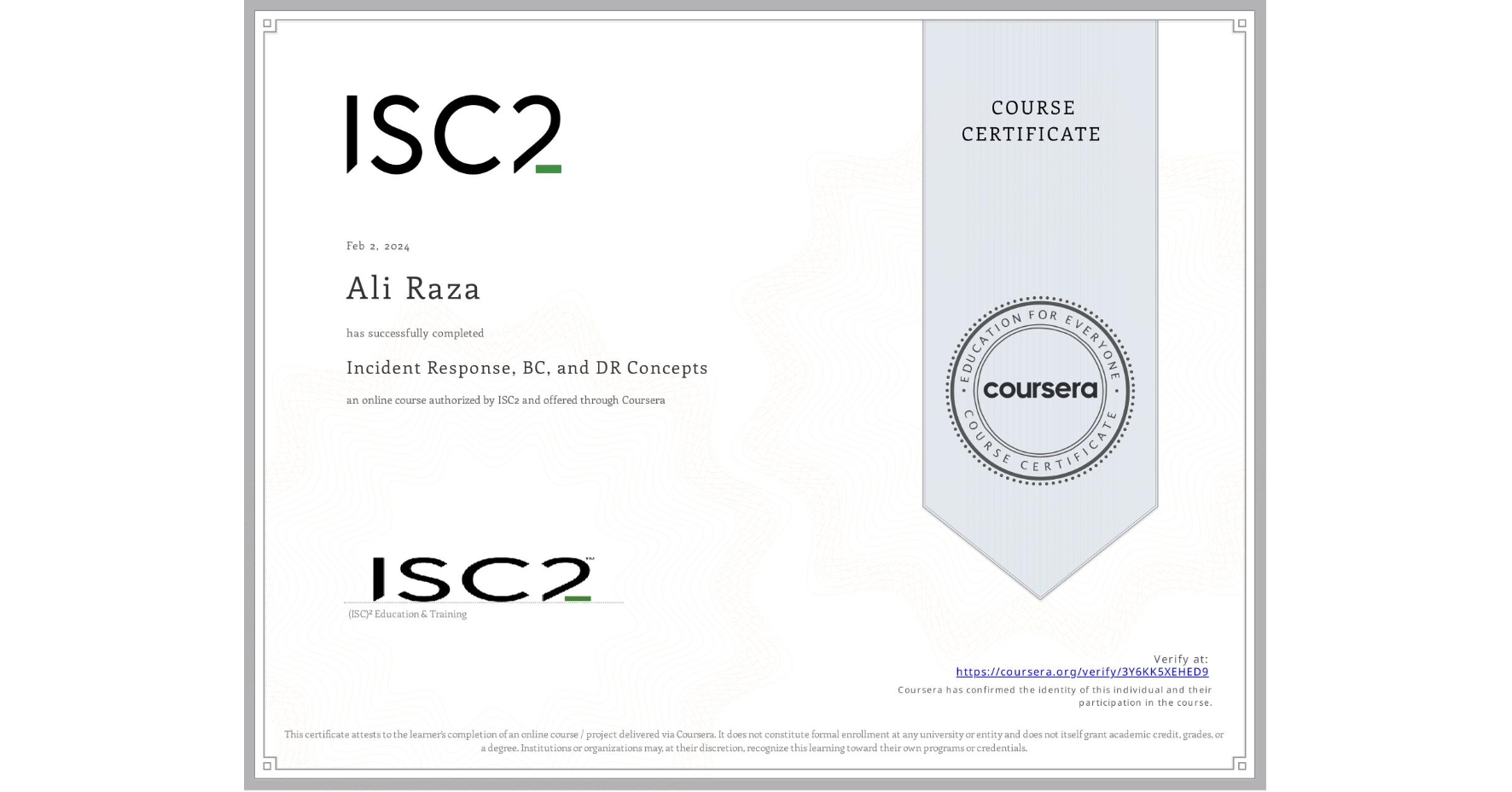 View certificate for Ali Raza, Incident Response, BC, and DR Concepts, an online non-credit course authorized by ISC2 and offered through Coursera