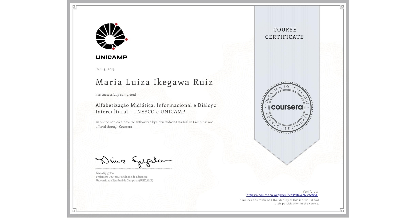 View certificate for Maria Luiza Ikegawa Ruiz, Alfabetização Midiática, Informacional e Diálogo Intercultural - UNESCO e UNICAMP, an online non-credit course authorized by Universidade Estadual de Campinas and offered through Coursera