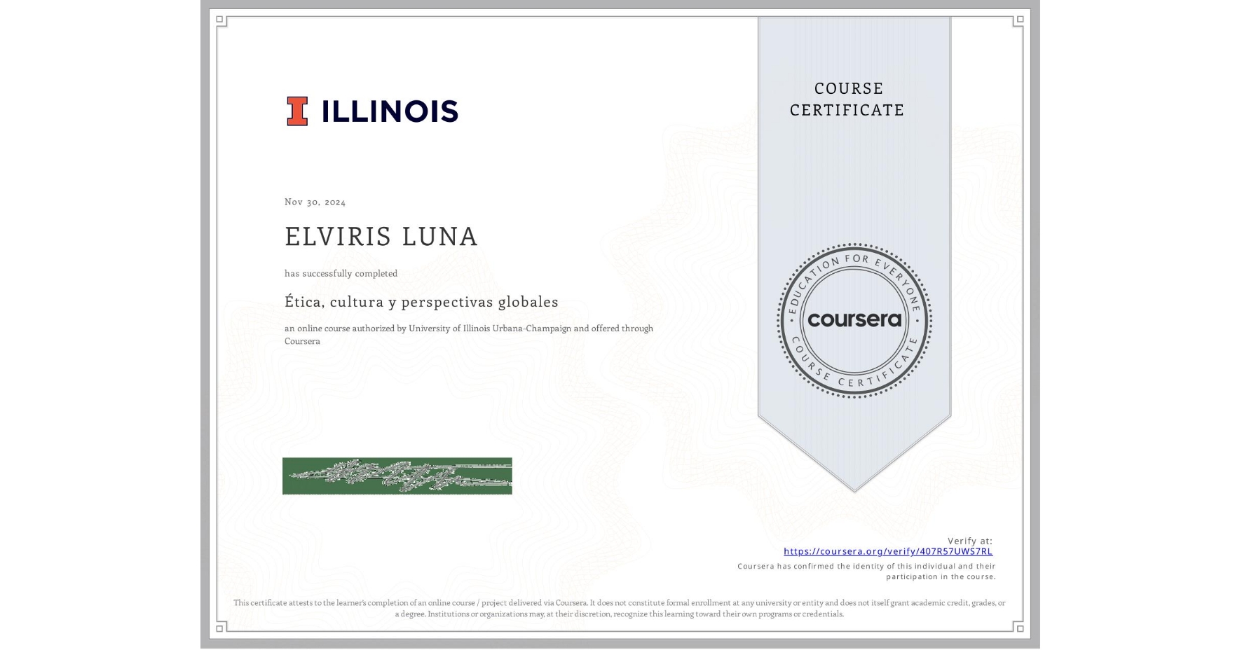 View certificate for ELVIRIS LUNA , Ética, cultura y perspectivas globales, an online non-credit course authorized by University of Illinois Urbana-Champaign and offered through Coursera