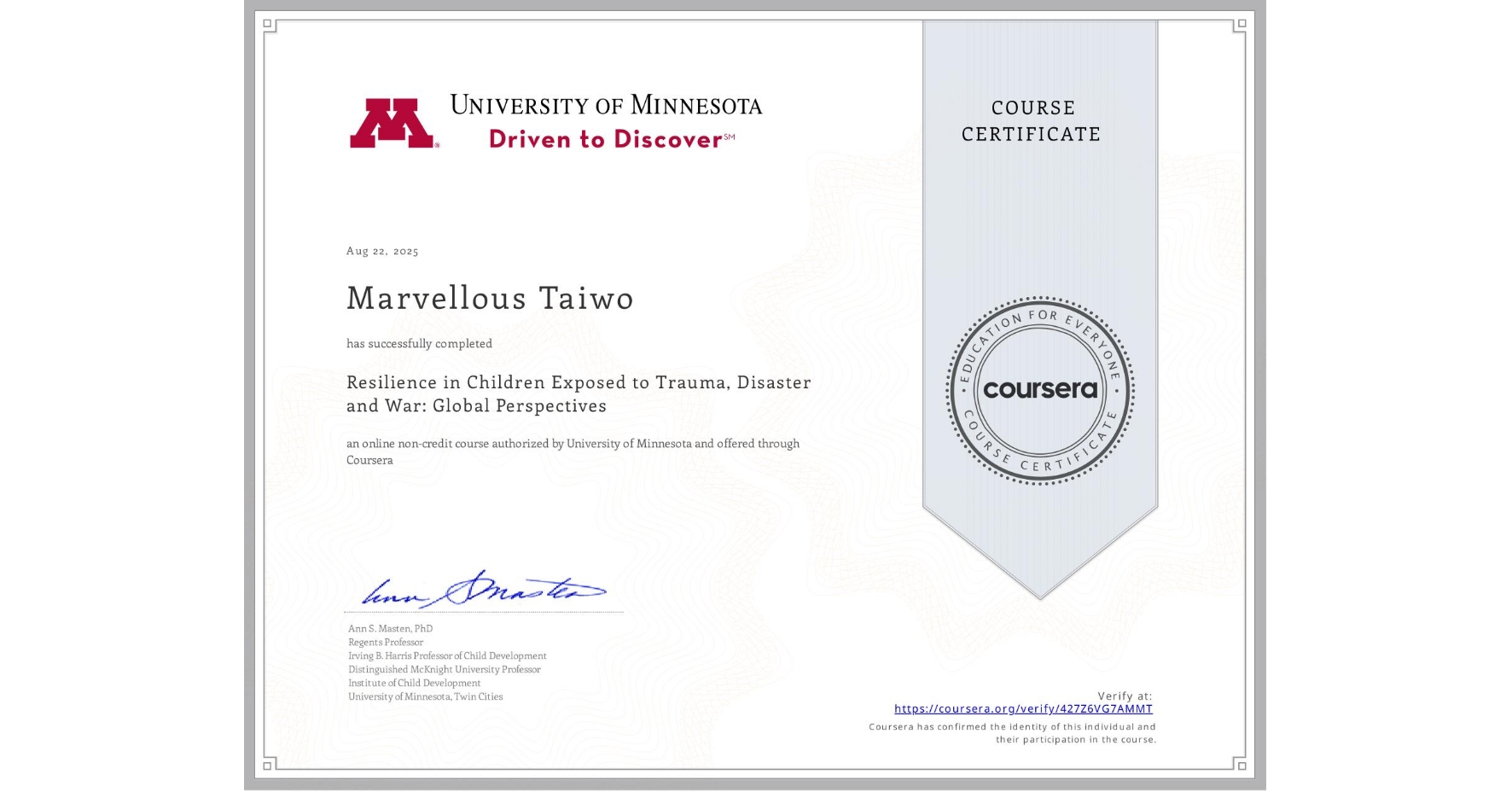 View certificate for Marvellous Taiwo, Resilience in Children Exposed to Trauma, Disaster and War: Global Perspectives, an online non-credit course authorized by University of Minnesota and offered through Coursera