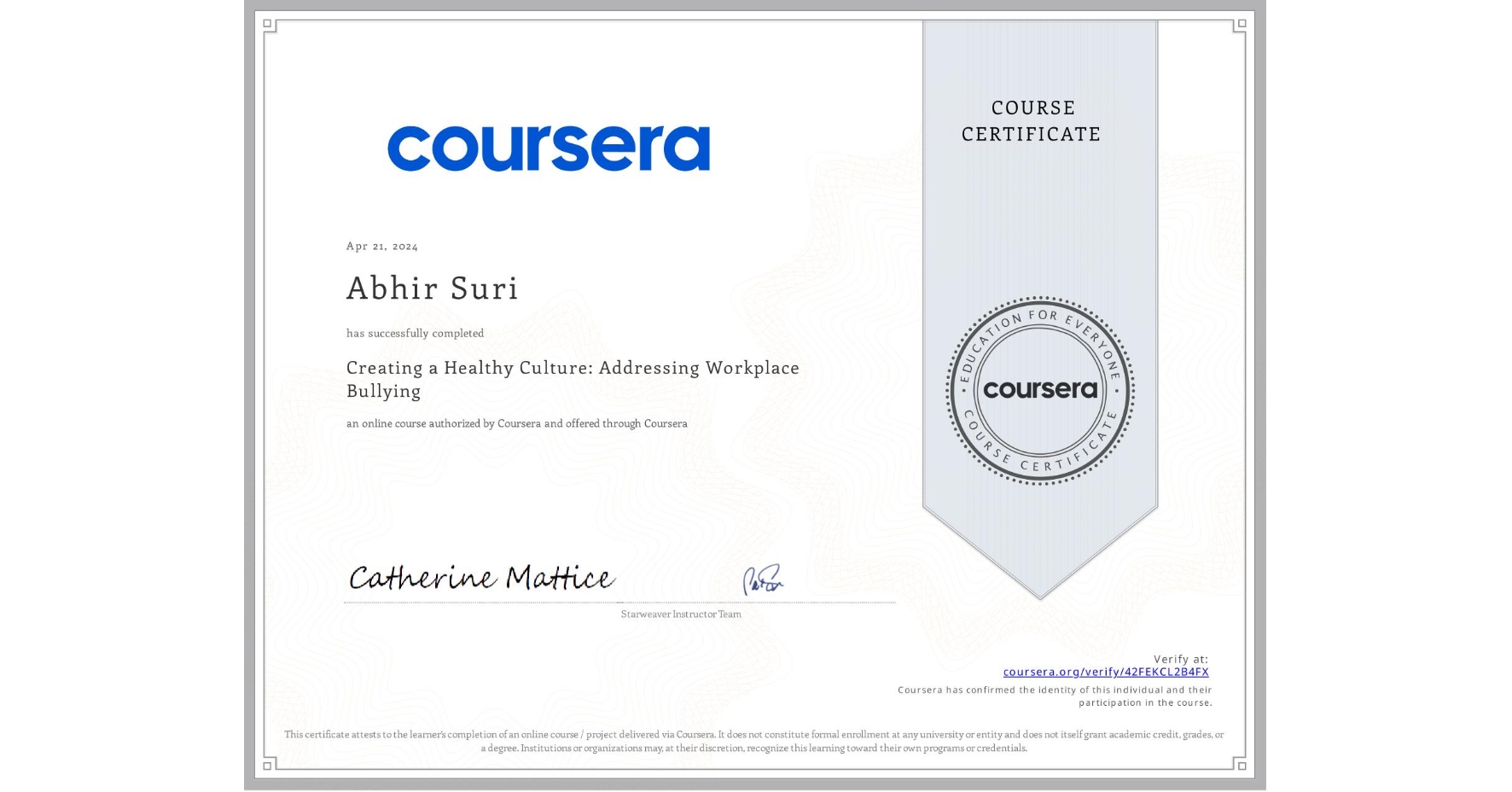 View certificate for Abhir Suri, Creating a Healthy Culture: Addressing Workplace Bullying, an online non-credit course authorized by Coursera and offered through Coursera