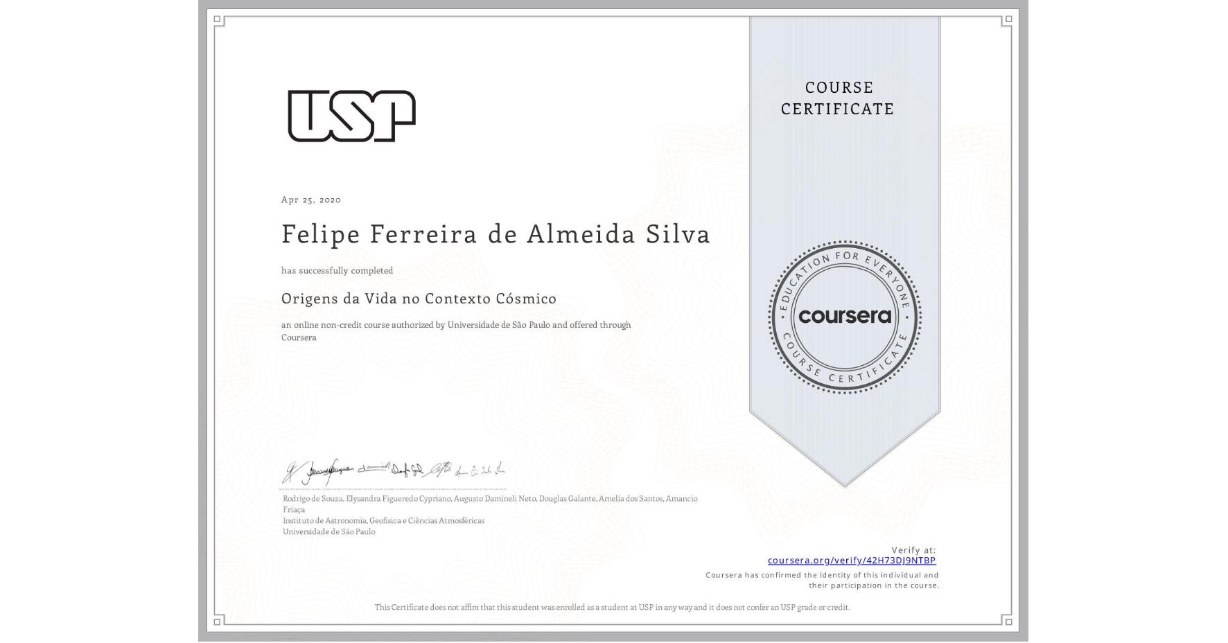 View certificate for Felipe Ferreira de Almeida Silva, Origens da Vida no Contexto Cósmico, an online non-credit course authorized by Universidade de São Paulo and offered through Coursera
