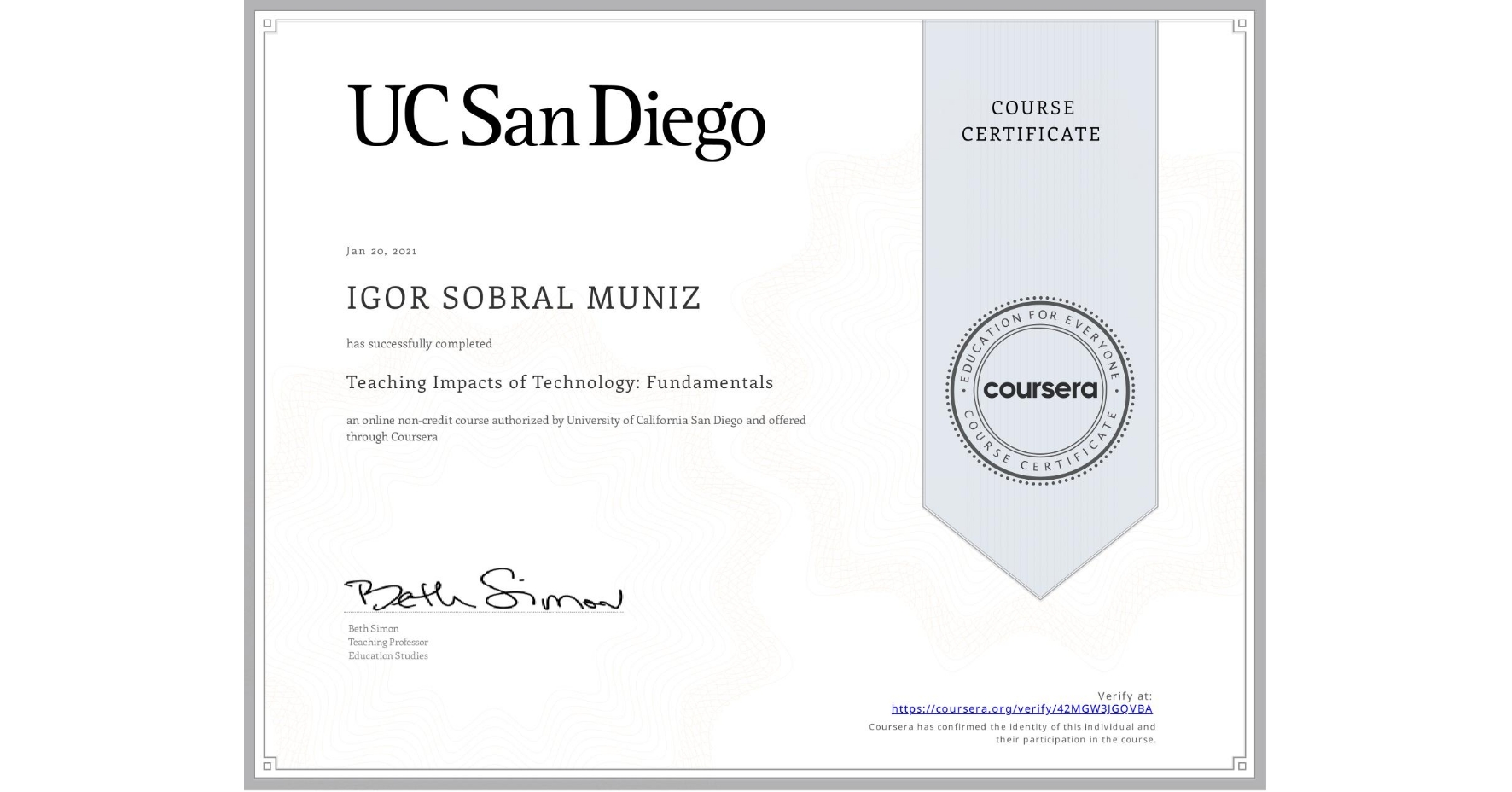 View certificate for IGOR SOBRAL MUNIZ, Teaching Impacts of Technology: Fundamentals, an online non-credit course authorized by University of California San Diego and offered through Coursera