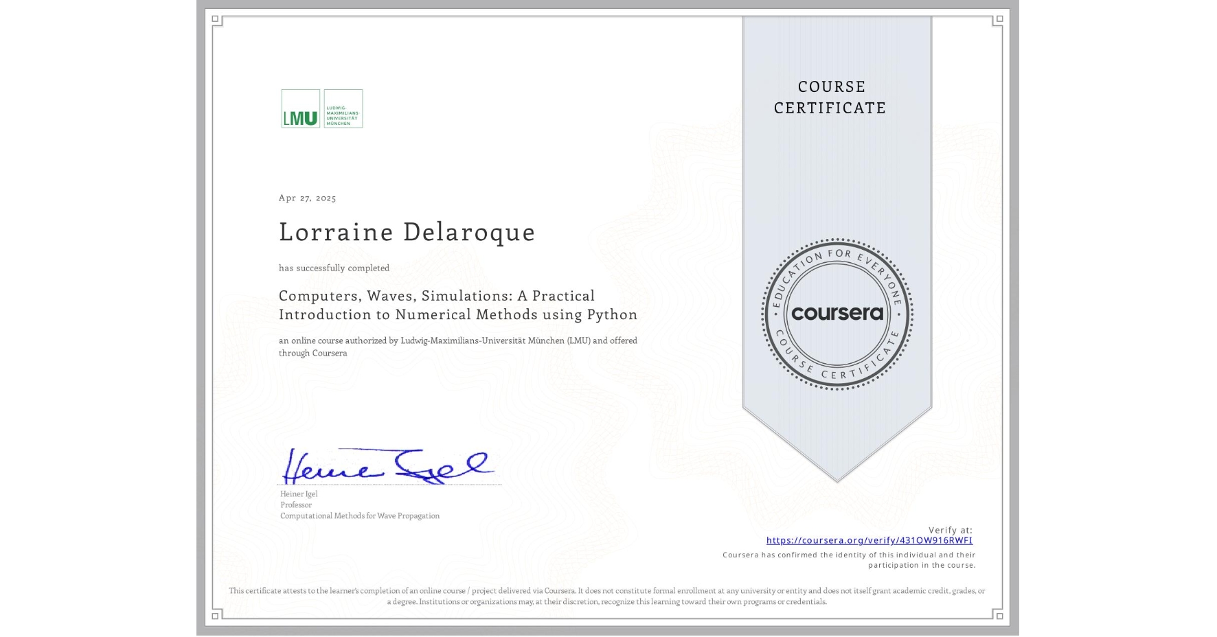 View certificate for Lorraine Delaroque, Computers, Waves, Simulations: A Practical Introduction to Numerical Methods using Python, an online non-credit course authorized by Ludwig-Maximilians-Universität München (LMU) and offered through Coursera