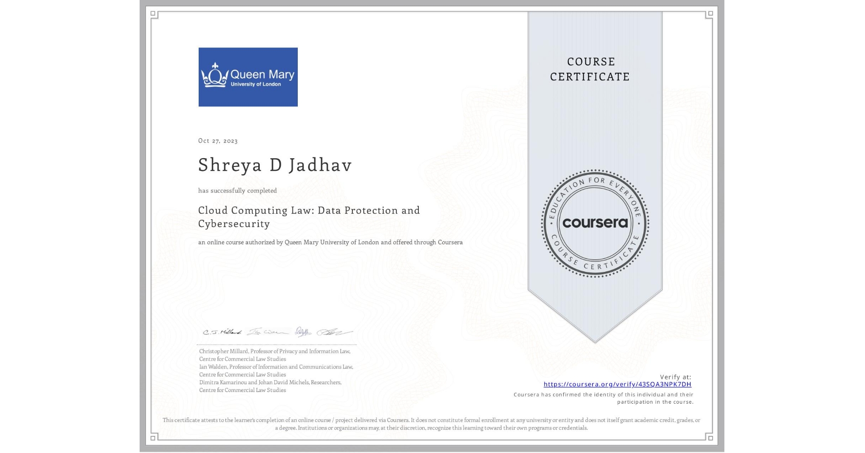 View certificate for Shreya D Jadhav, Cloud Computing Law: Data Protection and Cybersecurity, an online non-credit course authorized by Queen Mary University of London and offered through Coursera
