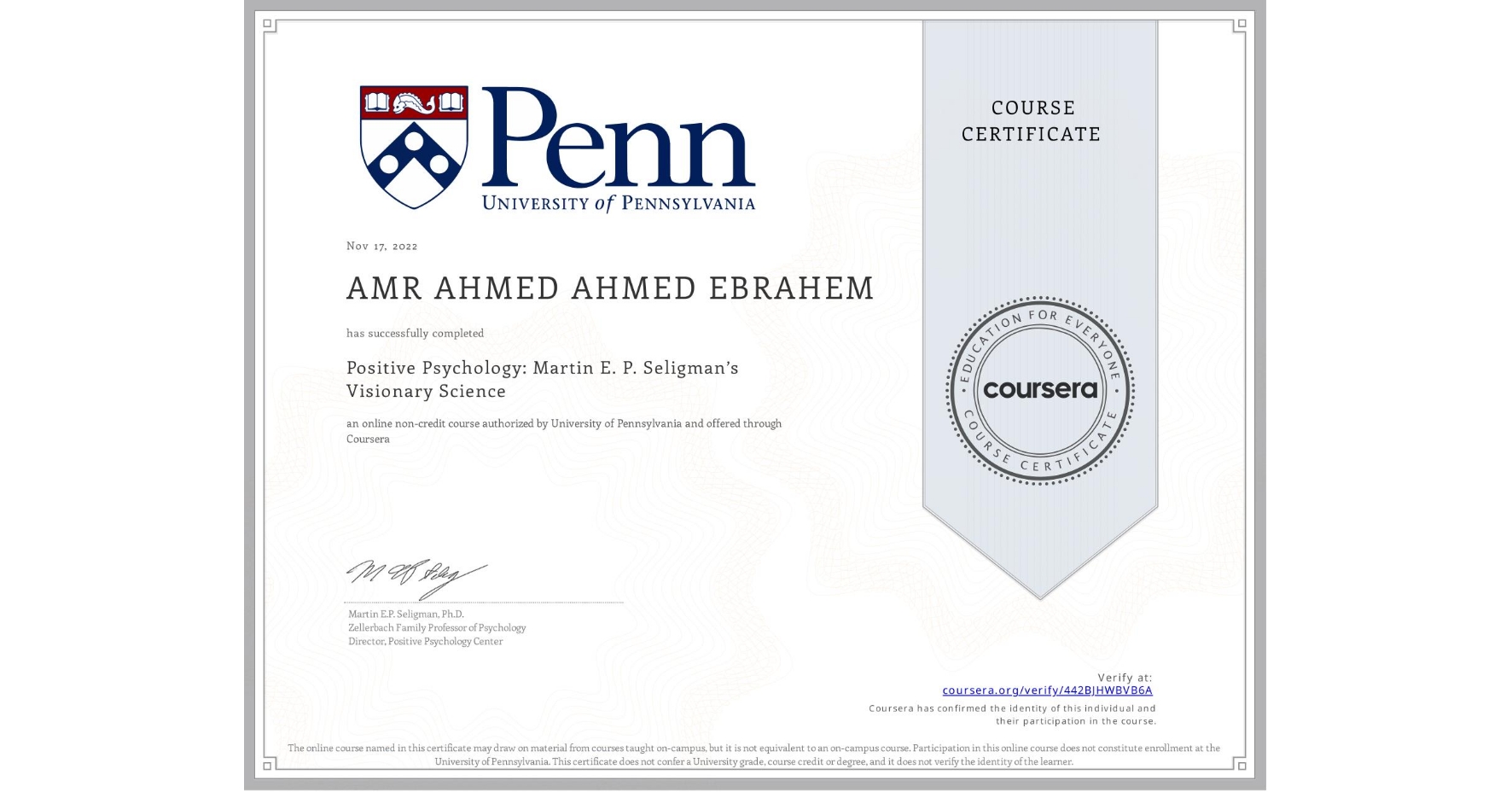 View certificate for AMR AHMED AHMED  EBRAHEM, Positive Psychology: Martin E. P. Seligman’s Visionary Science, an online non-credit course authorized by University of Pennsylvania and offered through Coursera