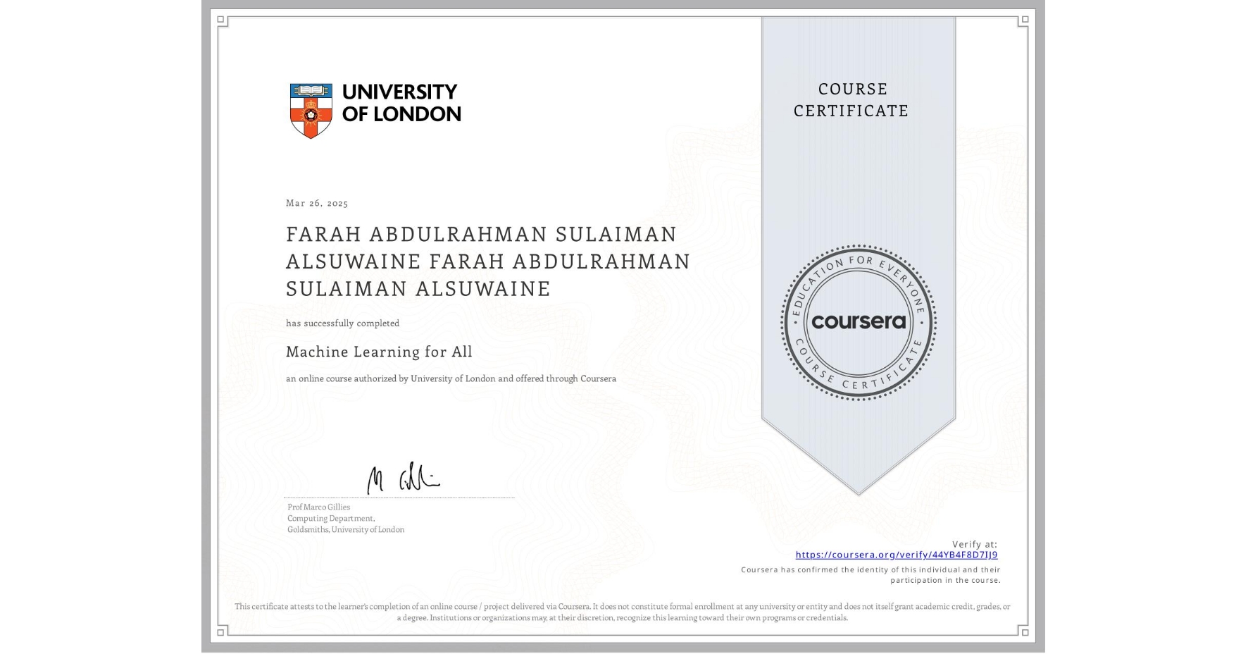 View certificate for FARAH ABDULRAHMAN SULAIMAN ALSUWAINE FARAH ABDULRAHMAN SULAIMAN ALSUWAINE, Machine Learning for All, an online non-credit course authorized by University of London and offered through Coursera