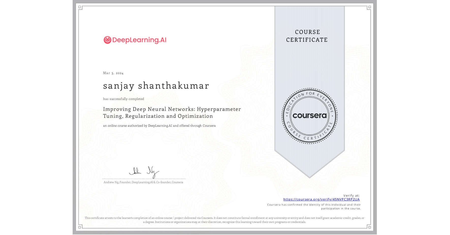 View certificate for sanjay shanthakumar, Improving Deep Neural Networks: Hyperparameter Tuning, Regularization and Optimization, an online non-credit course authorized by DeepLearning.AI and offered through Coursera