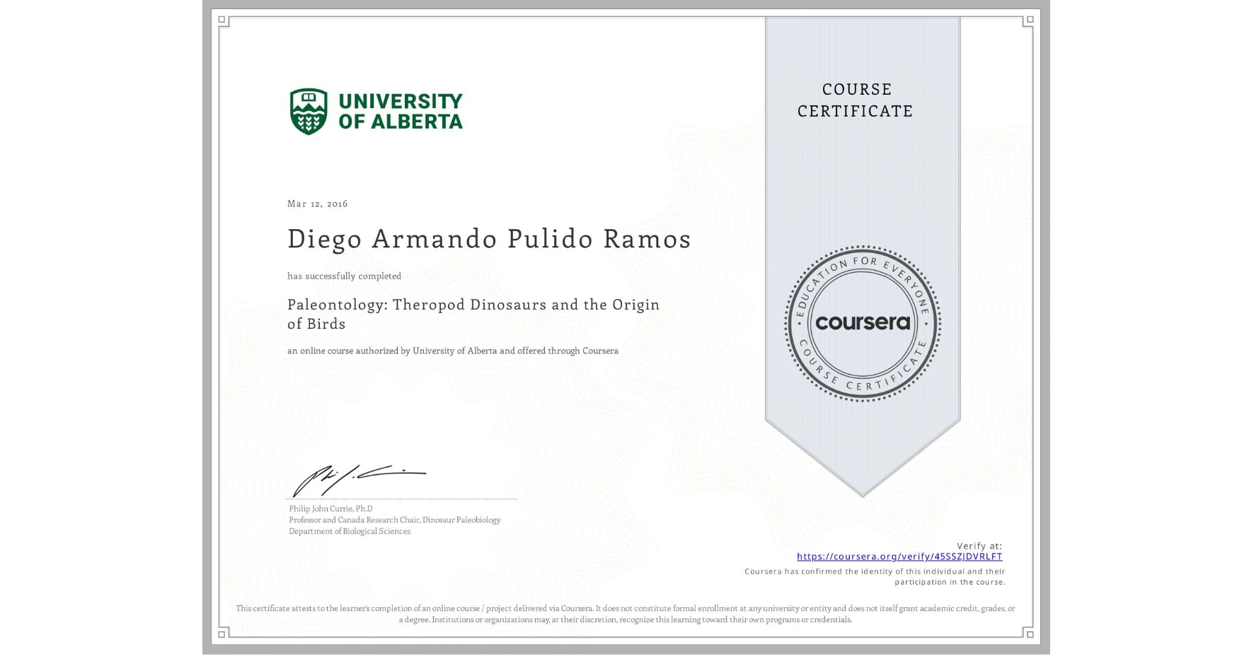 View certificate for Diego Armando  Pulido Ramos, Paleontology: Theropod Dinosaurs and the Origin of Birds, an online non-credit course authorized by University of Alberta and offered through Coursera