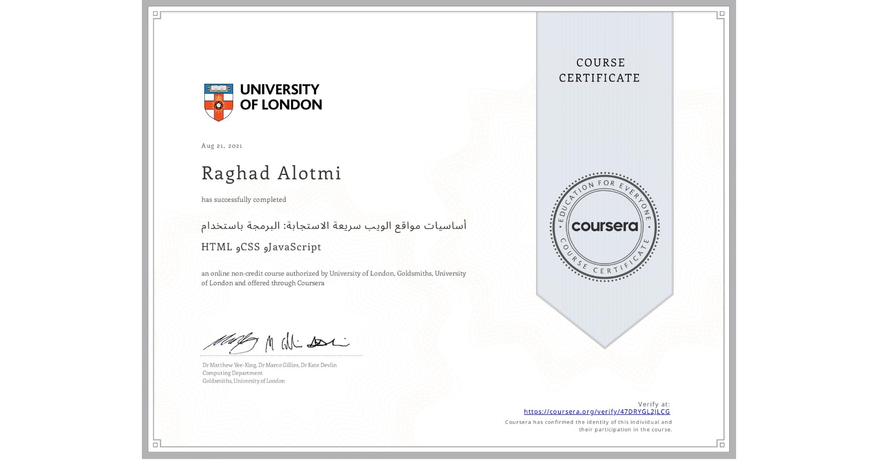 View certificate for Raghad Alotmi, أساسيات مواقع الويب سريعة الاستجابة: البرمجة باستخدام HTML وCSS وJavaScript, an online non-credit course authorized by University of London & Goldsmiths, University of London and offered through Coursera