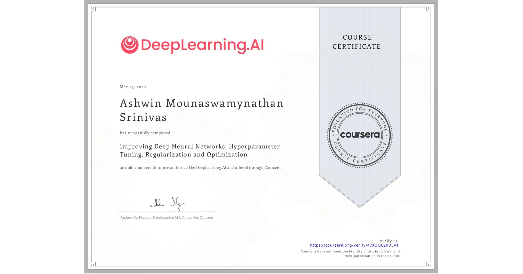 View certificate for Ashwin Mounaswamynathan Srinivas, Improving Deep Neural Networks: Hyperparameter Tuning, Regularization and Optimization, an online non-credit course authorized by DeepLearning.AI and offered through Coursera