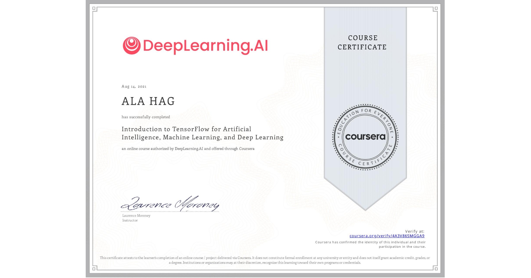 View certificate for ALA HAG, Introduction to TensorFlow for Artificial Intelligence, Machine Learning, and Deep Learning, an online non-credit course authorized by DeepLearning.AI and offered through Coursera