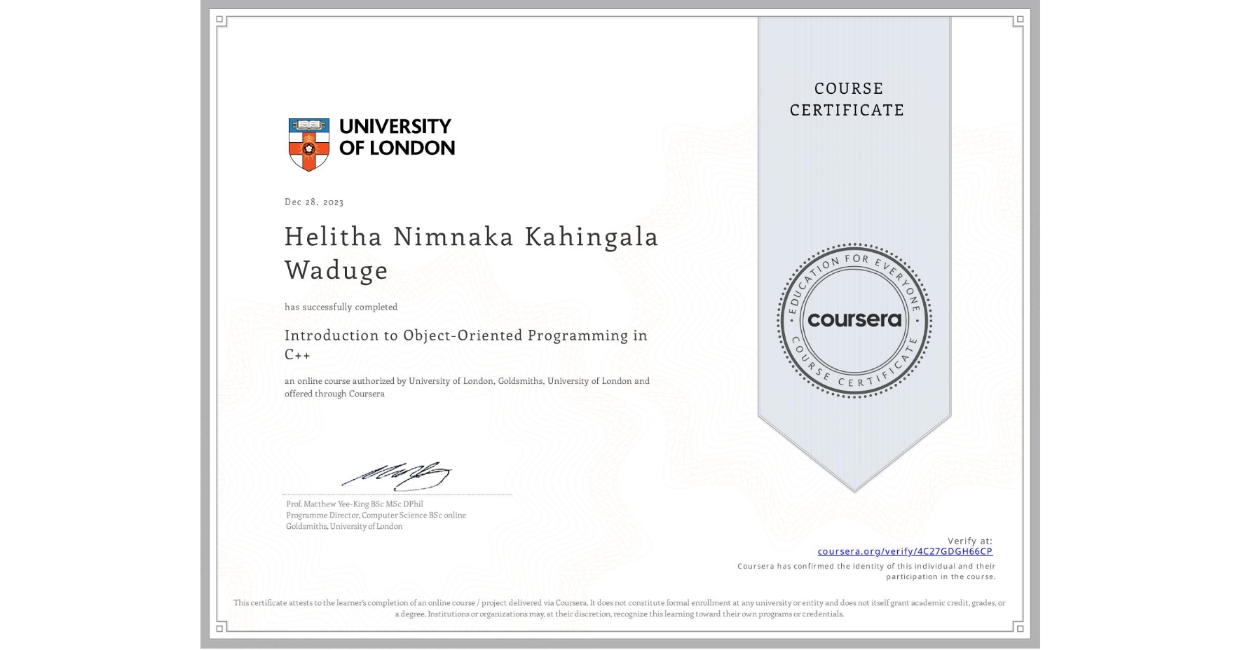View certificate for Helitha Nimnaka  Kahingala Waduge, Introduction to Object-Oriented Programming in C++, an online non-credit course authorized by University of London & Goldsmiths, University of London and offered through Coursera