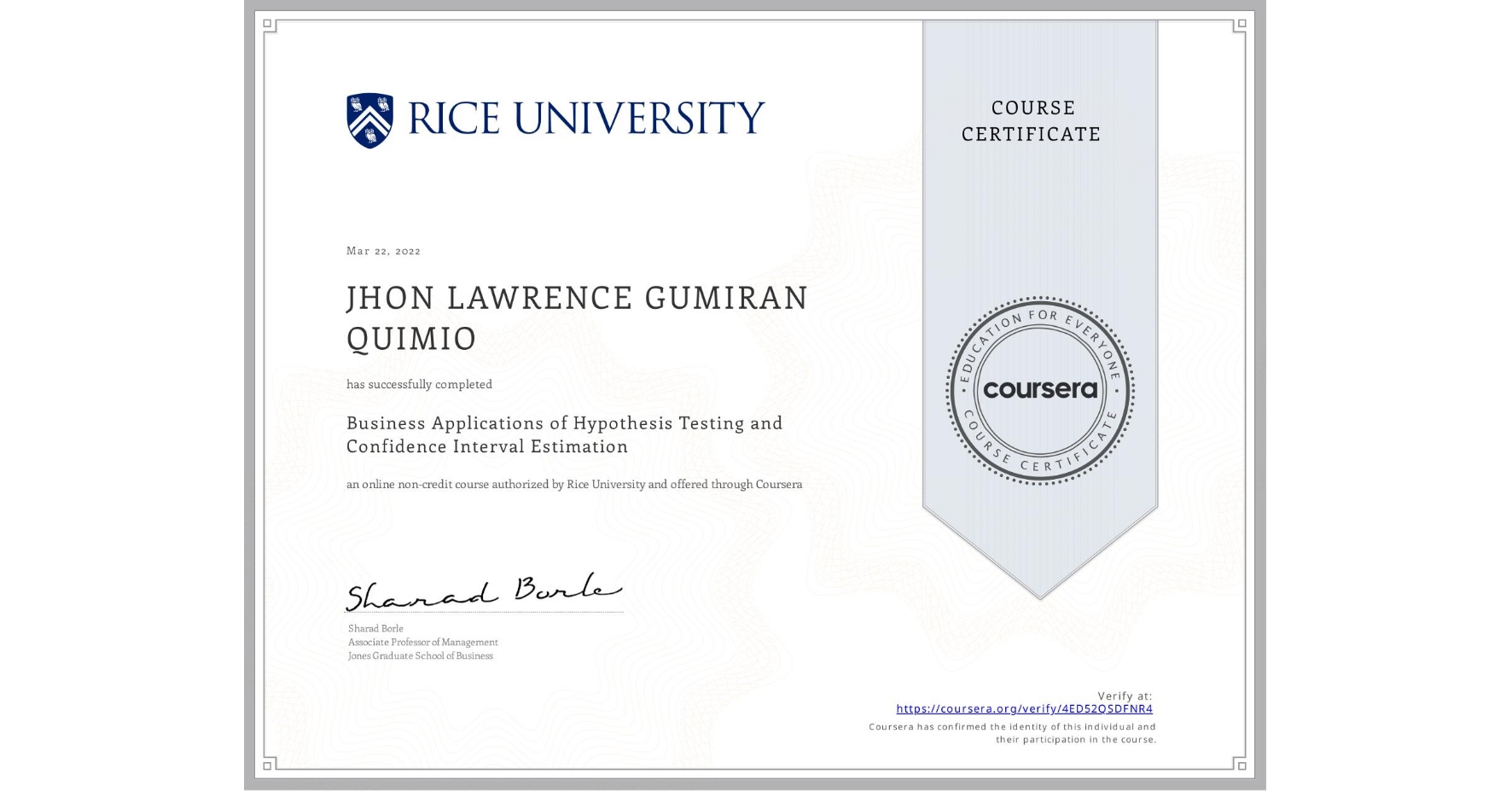View certificate for JHON LAWRENCE GUMIRAN  QUIMIO, Business Applications of Hypothesis Testing and Confidence Interval Estimation , an online non-credit course authorized by Rice University and offered through Coursera