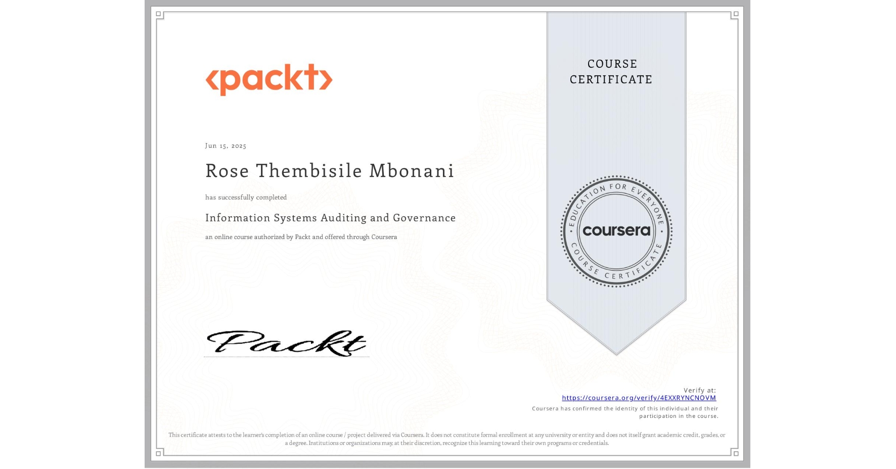 View certificate for Rose Thembisile Mbonani, Information Systems Auditing and Governance, an online non-credit course authorized by Packt and offered through Coursera