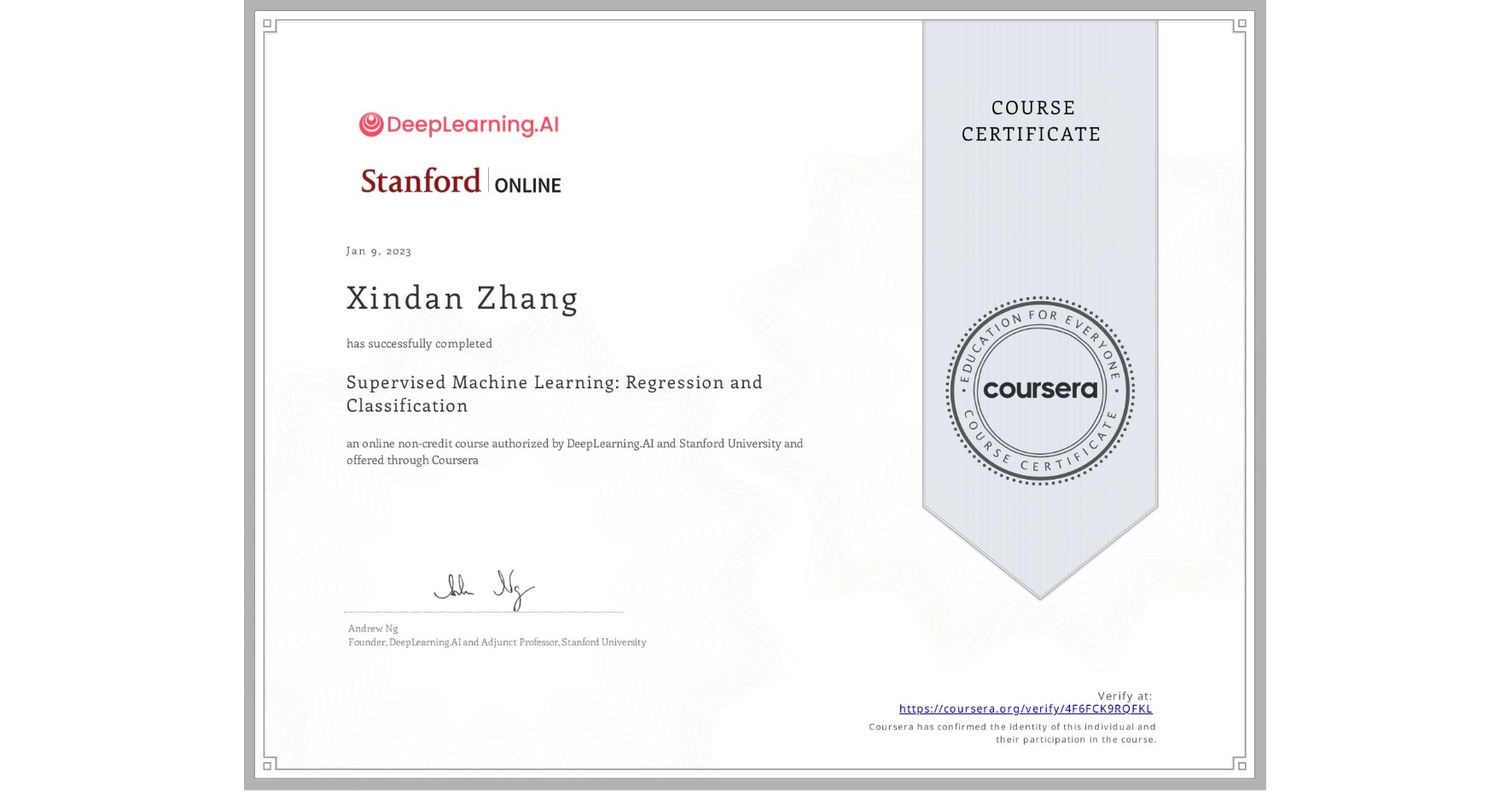 View certificate for Xindan Zhang, Supervised Machine Learning: Regression and Classification , an online non-credit course authorized by DeepLearning.AI & Stanford University and offered through Coursera