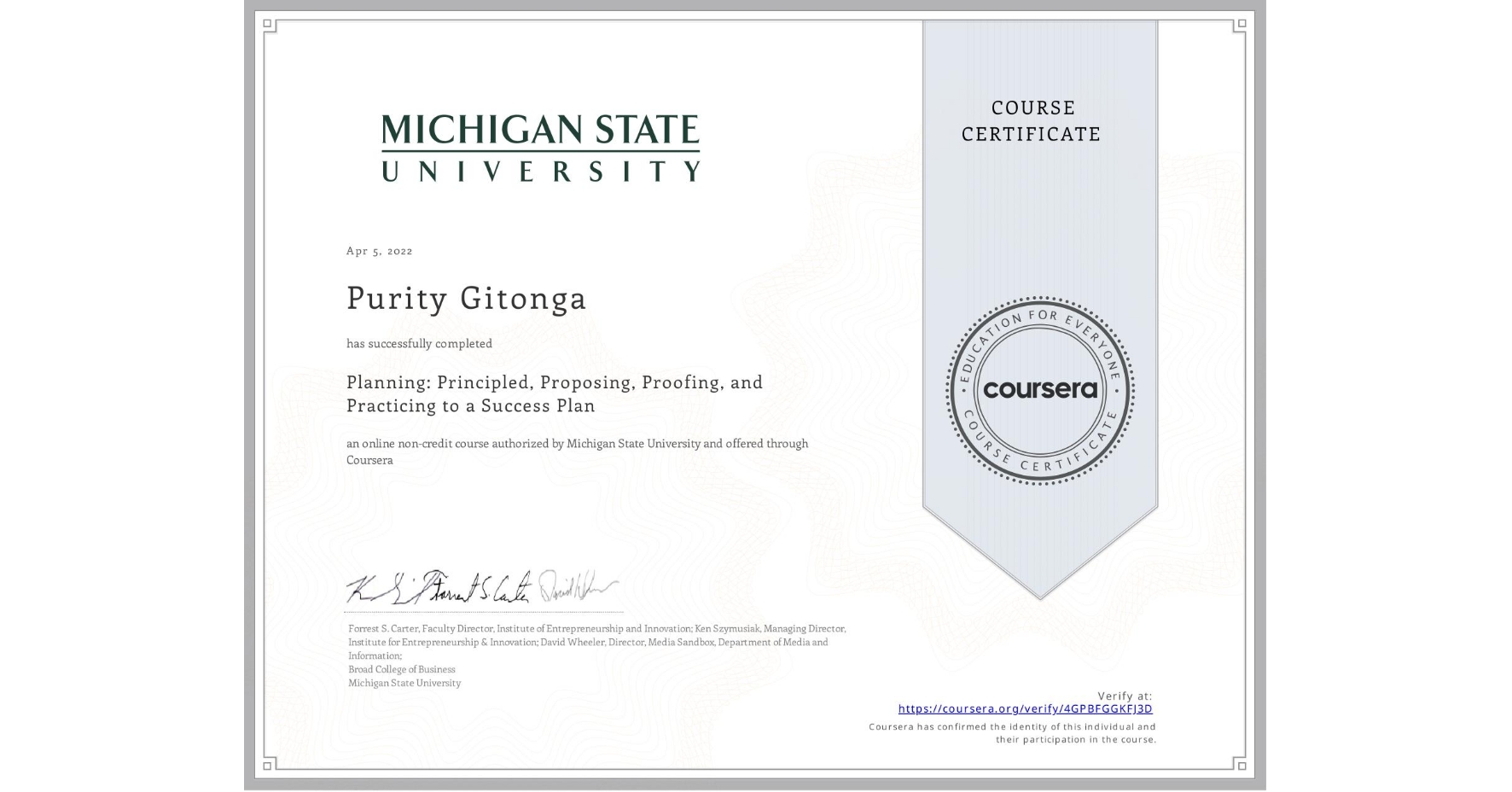 View certificate for Purity Gitonga, Planning: Principled, Proposing, Proofing, and Practicing to a Success Plan, an online non-credit course authorized by Michigan State University and offered through Coursera