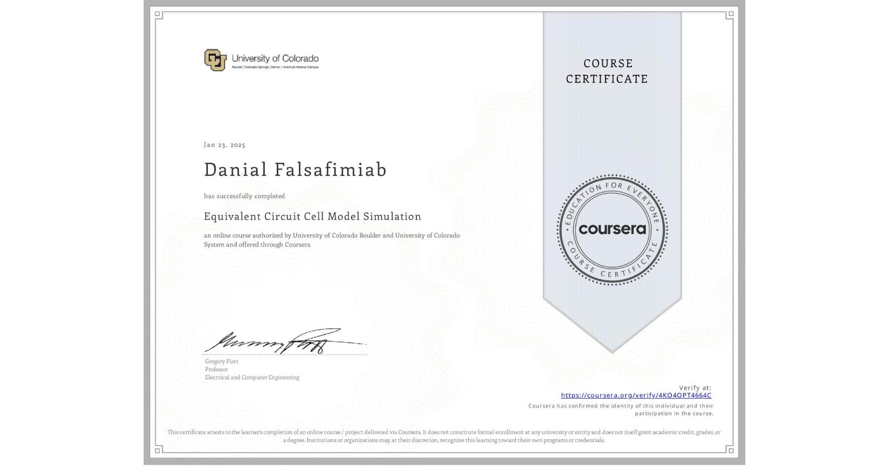View certificate for Danial Falsafimiab, Equivalent Circuit Cell Model Simulation, an online non-credit course authorized by University of Colorado Boulder & University of Colorado System and offered through Coursera