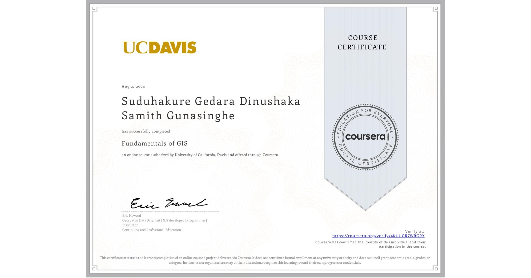 View certificate for Suduhakure Gedara Dinushaka Samith Gunasinghe, Fundamentals of GIS, an online non-credit course authorized by University of California, Davis and offered through Coursera