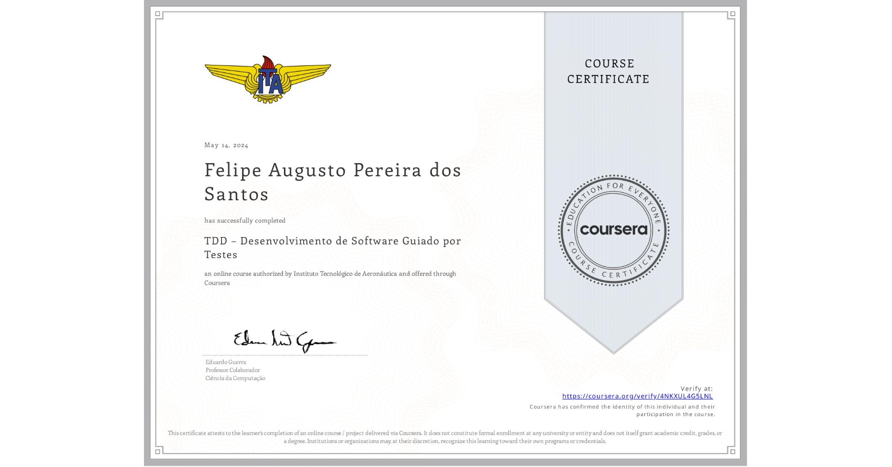 View certificate for Felipe Augusto Pereira dos Santos, TDD – Desenvolvimento de Software Guiado por Testes, an online non-credit course authorized by Instituto Tecnológico de Aeronáutica and offered through Coursera